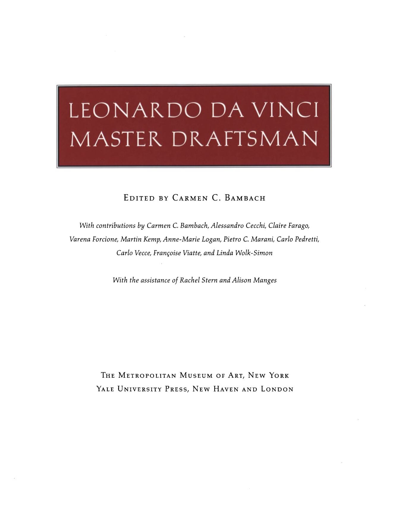 Leonardo da Vinci: Master Draftsman / Edited by Carmen C. Bambach ; With contributions by Carmen C. Bambach, Alessandro Cecchi, Claire Farago, Varena Forcione, Martin Kemp, Anne-Marie Logan, Pietro C. Marani, Carlo Pedretti, Carlo Vecce, Françoise Viatte, and Linda Wolk-Simon; With the assistance of Rachel Stern and Alison Manges. —  New York : The Metropolitan Museum of Art, 2003