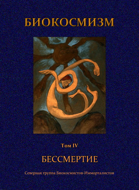 Биокосмизм : Собрание текстов и материалов : Том IV. Бессмертие: Северная группа Биокосмистов-Имморталистов / Составление, подготовка текста и комментарии С. Шаргородского. — Б. м. : Salamandra P.V.V., 2018