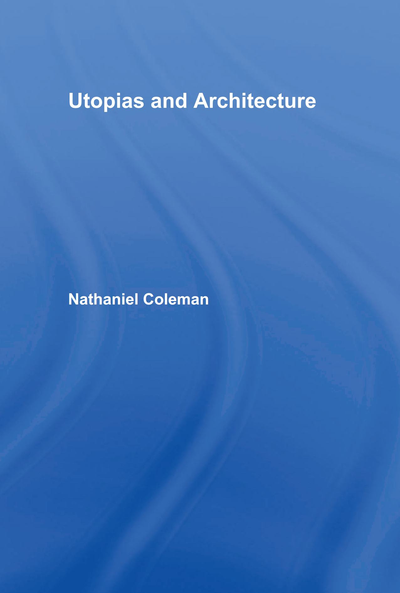 Utopias and Architecture / Nathaniel Coleman. — London ; New York : Routledge, 2005