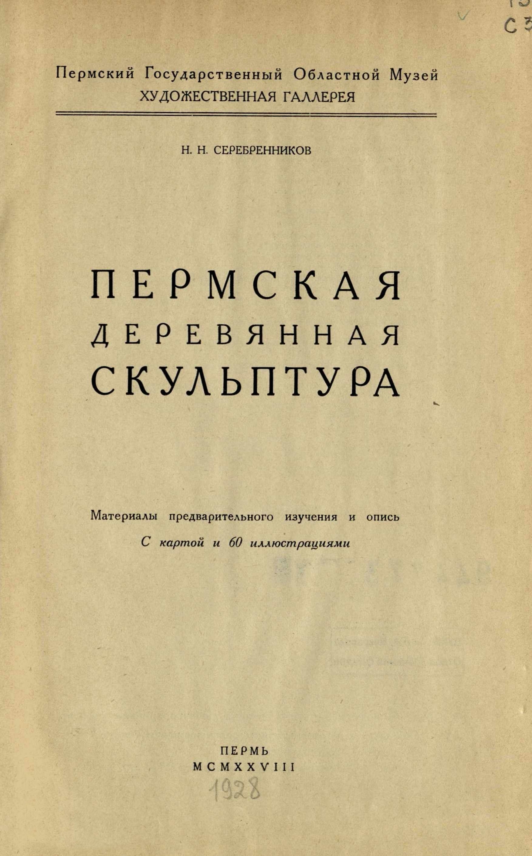 Пермская деревянная скульптура : Материалы предварительного изучения и опись : С картой и 60 иллюстрациями / Н. Н. Серебренников ; Пермский государственный областной музей, Художественная галлерея. — Пермь, MCMXXVIII [1928]