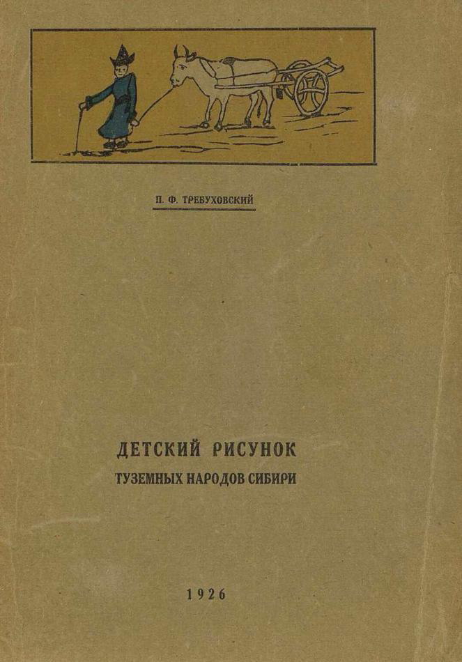 Детский рисунок туземных народов Сибири : 87 рисунков в тексте / П. Ф. Требуховский ; Этнологическая секция Восточно-Сибирского отдела Государственного Русского географического общества. — Иркутск, 1926