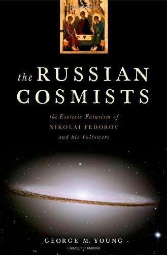 The Russian Cosmists : The Esoteric Futurism of Nikolai Fedorov and His Followers / George M. Young. — New York : Oxford University Press, 2012