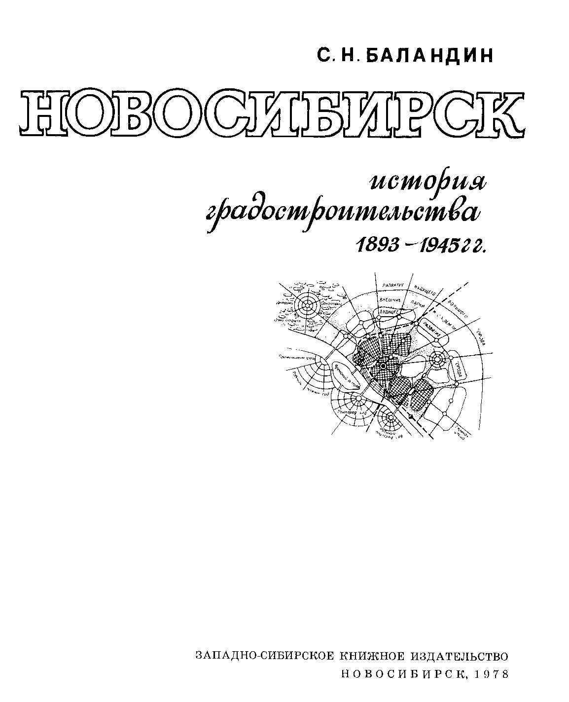 Новосибирск. История градостроительства 1893—1945 гг. / С. Н. Баландин. — Новосибирск : Западно-Сибирское книжное издательство, 1978