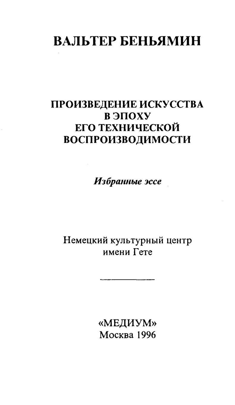 Произведения искусства в эпоху его технической воспроизводимости : Избранные эссе / Вальтер Беньямин ; Предисловие, составление, перевод и примечания С. А. Ромашко ; Немецкий культурный центр имени Гете. — Москва : Медиум, 1996