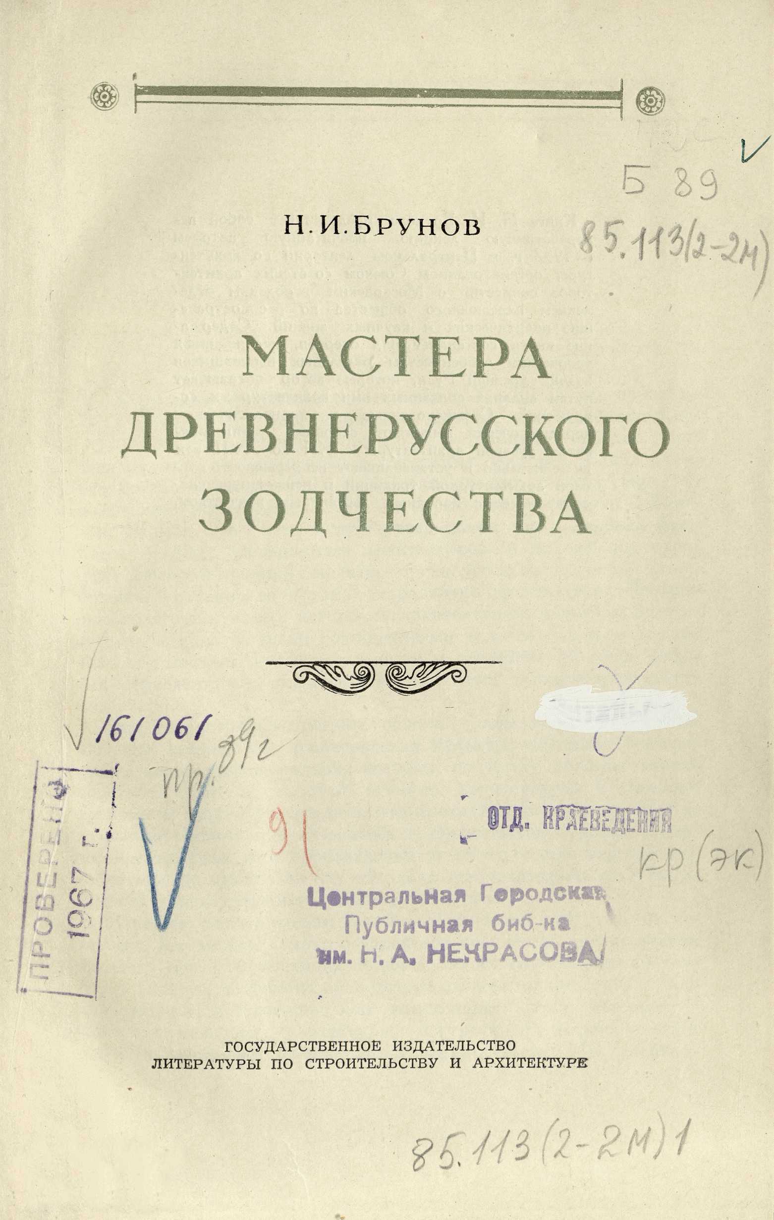 Мастера древнерусского зодчества / Н. И. Брунов. — Москва : Государственное издательство литературы по строительству и архитектуре, 1953. — 80 с. : ил. — (Цикл лекций «Мастера русского зодчества» / Московское городское отделение Всесоюзного общества по распространению политических и научных знаний).