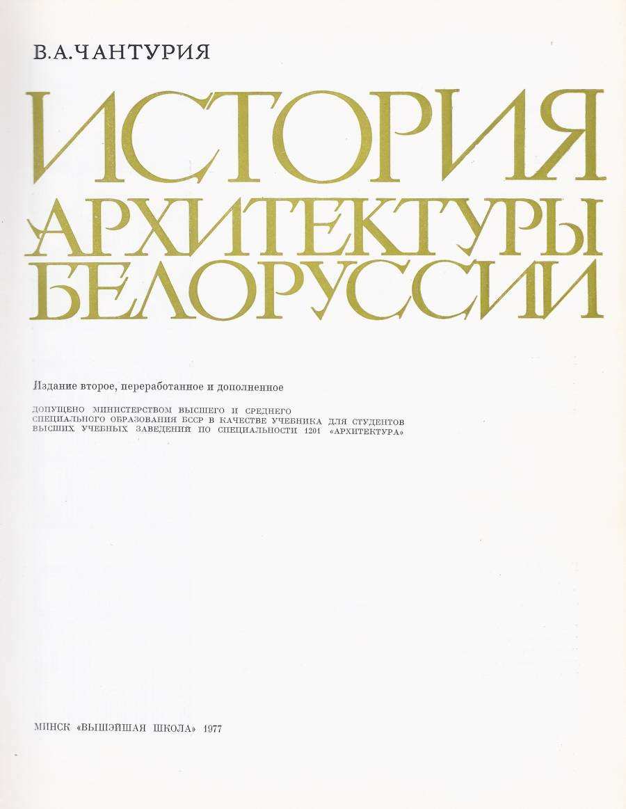 История архитектуры Белоруссии / В. А. Чантурия. — Издание второе, переработанное и дополненное. — Минск : Вышэйшая школа, 1977