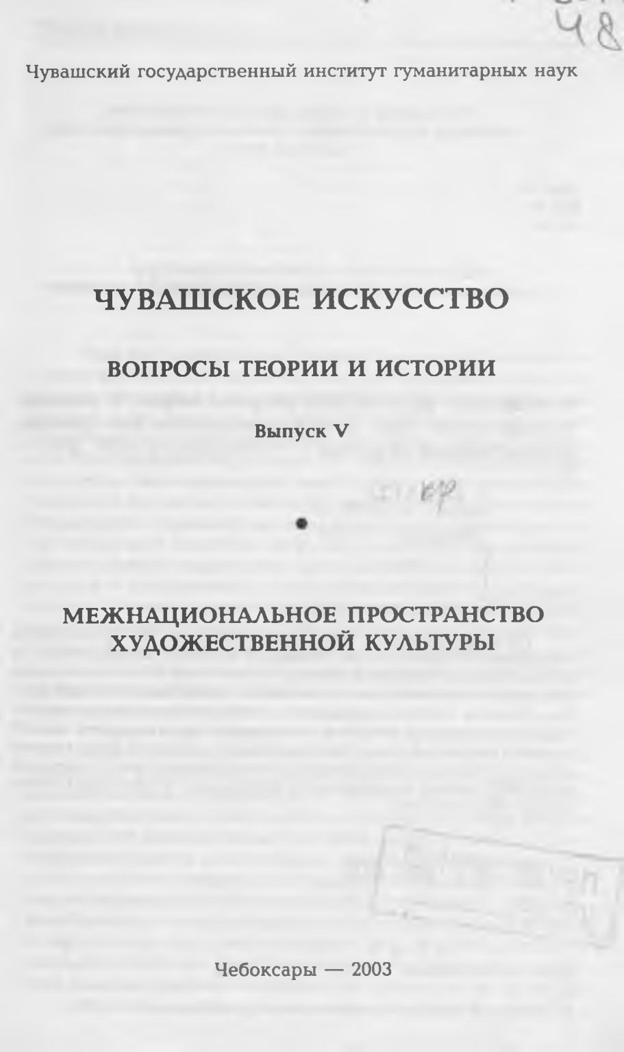 Чувашское искусство : Вопросы теории и истории : Выпуск V. Межнациональное пространство художественной культуры / Составитель и автор вступительной статьи М. Г. Кондратьев ; Чувашский государственный институт гуманитарных наук. — Чебоксары : ЧГИГН, 2001