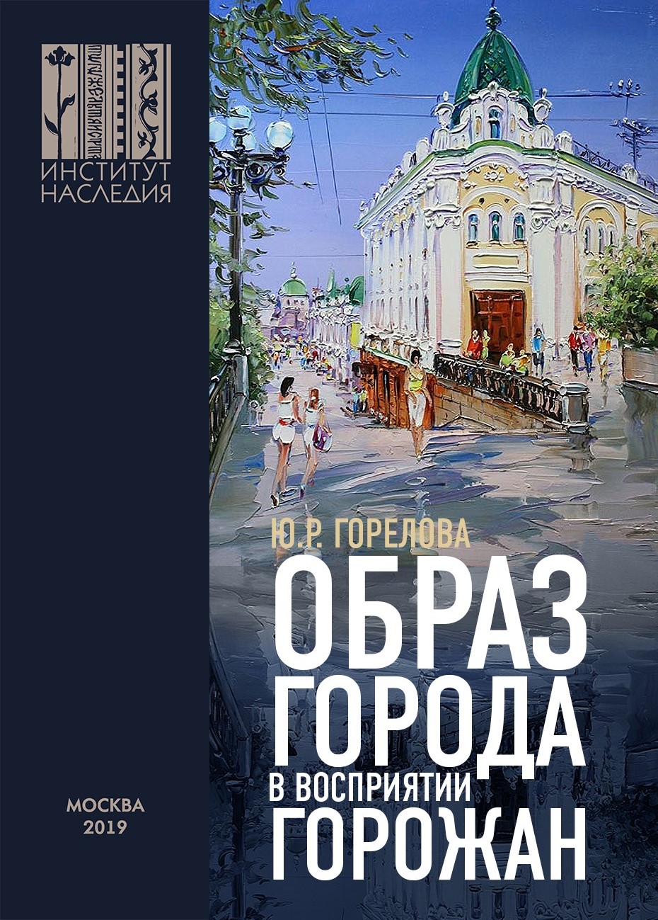 Образ города в восприятии горожан: монография : [электронное издание] / Ю. Р. Горелова ; Российский научно-исследовательский институт культурного и природного наследия имени Д. С. Лихачёва, Сибирский филиал. — Москва : Институт Наследия, 2019