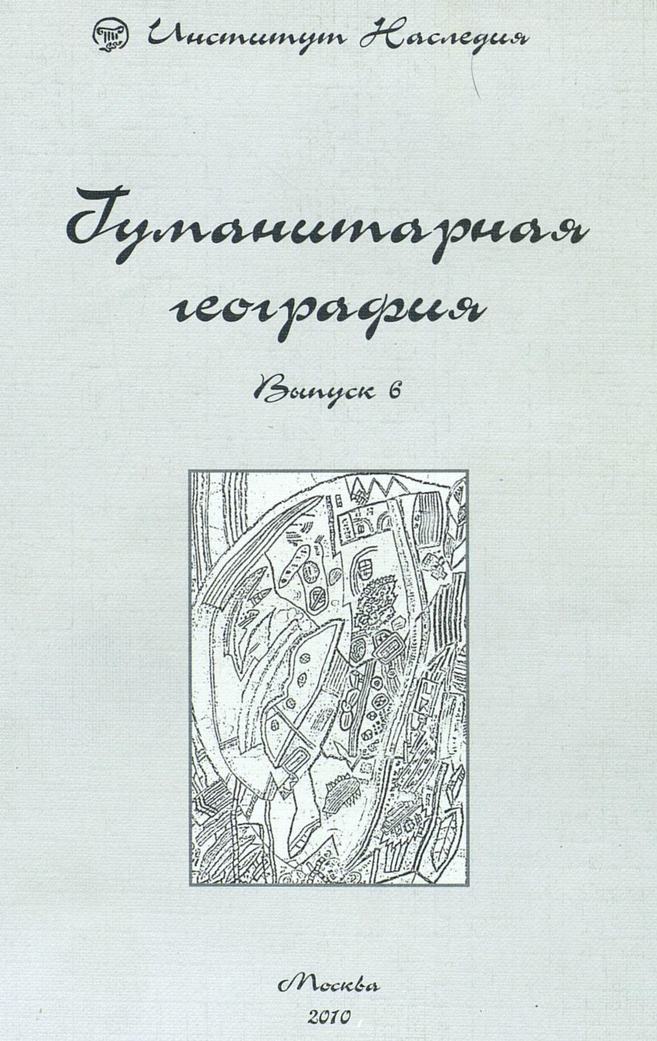 Гуманитарная география : Научный и культурно-просветительский альманах : Выпуск 6 / Отв. ред. И. И. Митин; сост. Д. Н. Замятин; авт.: Анисимов К. В., Балдин А. Н., Горелова Ю. Р. и др. ; Российский научно-исследовательский институт культурного и природного наследия имени Д. С. Лихачёва. — Москва : Институт Наследия, 2010