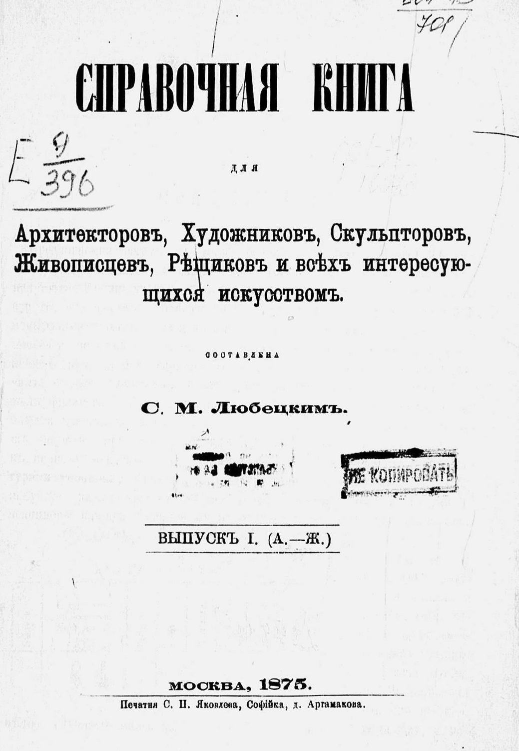 Справочная книга для архитекторов, художников, скульпторов, живописцев, рещиков и всех интересующихся искусством : Выпуск I. (А.—Ж.) / Составлена С. М. Любецким. — Москва : Печатня С. П. Яковлева, 1875