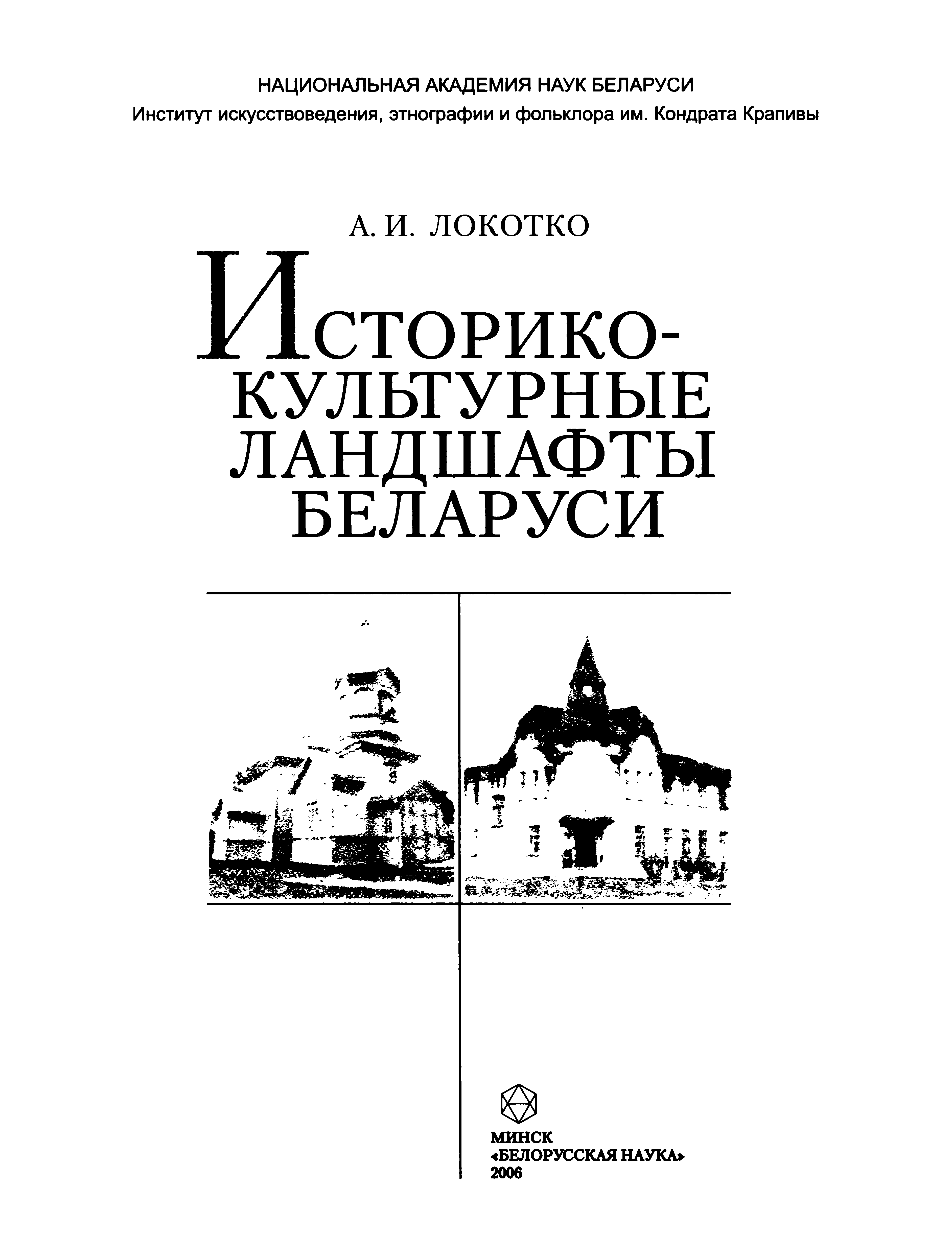 Историко-культурные ландшафты Беларуси / А. И. Локотко ; Национальная академия наук Беларуси, Институт искусствоведения, этнографии и фольклора им. Кондрата Крапивы. — Минск : Белорусская наука, 2006