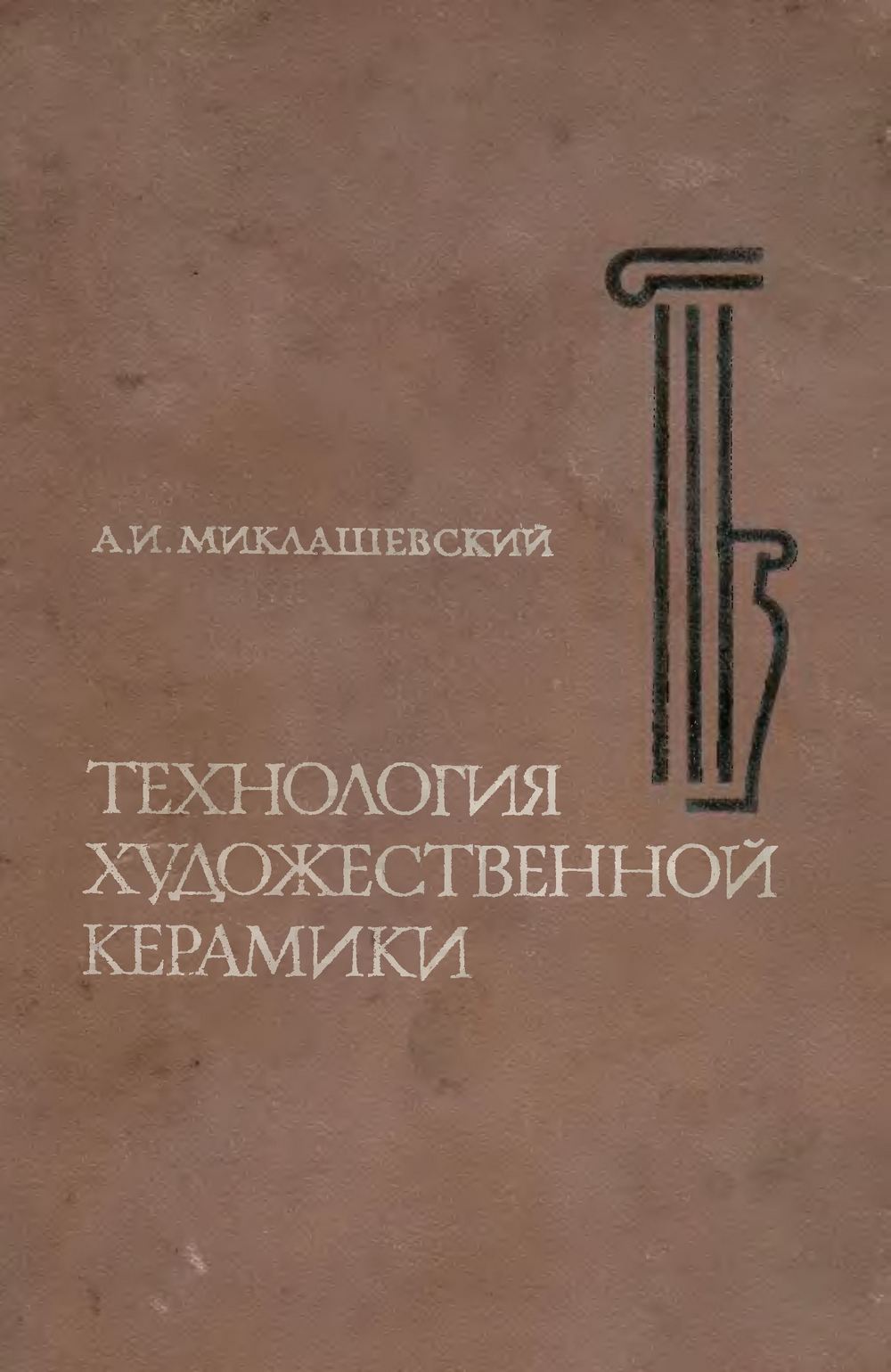 Технология художественной керамики : (Практическое руководство в учебных мастерских) / А. И. Миклашевский, кандидат химических наук. — Ленинград : Издательство литературы по строительству, 1971