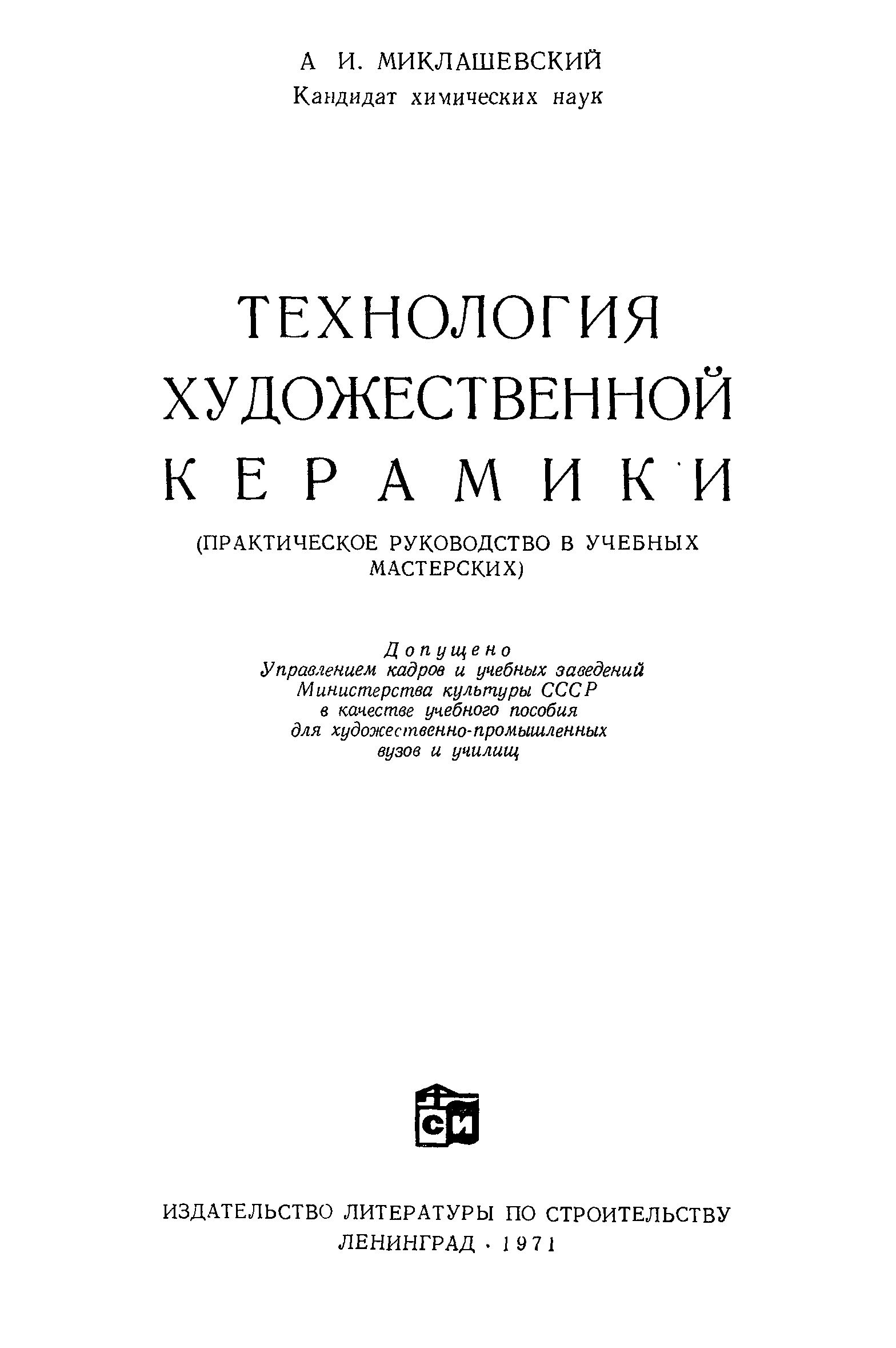 Технология художественной керамики : (Практическое руководство в учебных мастерских) / А. И. Миклашевский, кандидат химических наук. — Ленинград : Издательство литературы по строительству, 1971