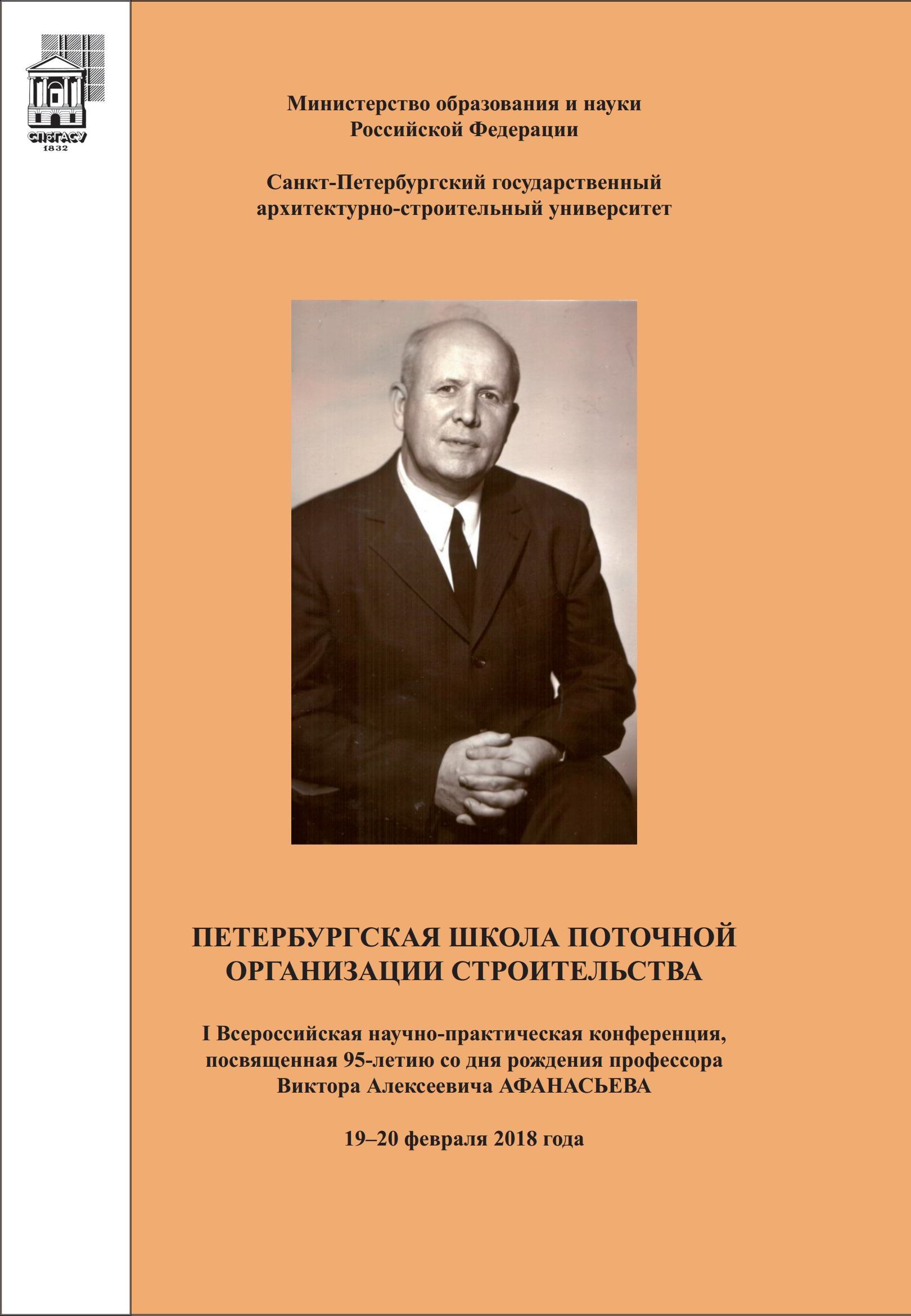 Петербургская школа поточной организации строительства : I Всероссийская научно-практическая конференция, посвященная 95-летию со дня рождения профессора Виктора Алексеевича Афанасьева. 19–20 февраля 2018 года / под общ. редакцией Е. Б. Смирнова ; СПбГАСУ. — С.-Петербург, 2018