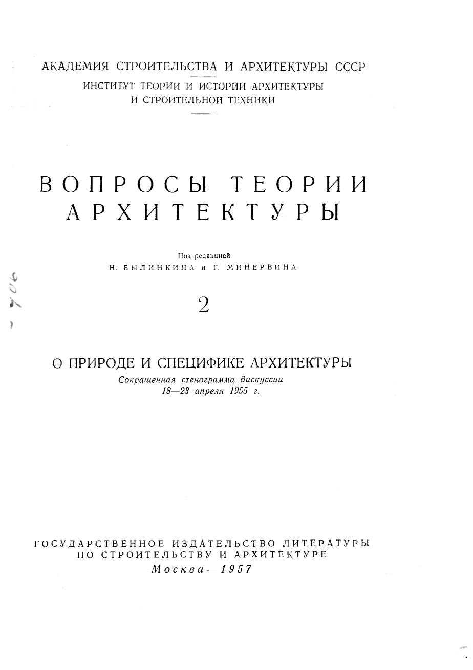 Вопросы теории архитектуры : [Выпуск] 2 : О природе и специфике архитектуры : Сокращенная стенограмма дискуссии 18—23 апреля 1955 г. / Под редакцией Н. Былинкина и Г. Минервина ; Академия архитектуры СССР, Институт теории и истории архитектуры. — Москва : Государственное издательство литературы по строительству и архитектуре, 1957