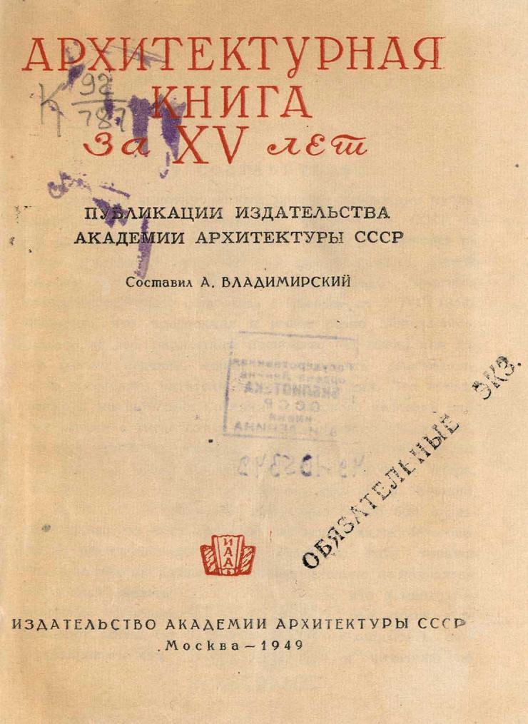 Архитектурная книга за XV лет : Публикации Издательства Академии архитектуры СССР : [Аннотированный каталог-справочник] / Составил А. Владимирский. — Москва : Издательство Академии архитектуры СССР, 1949
