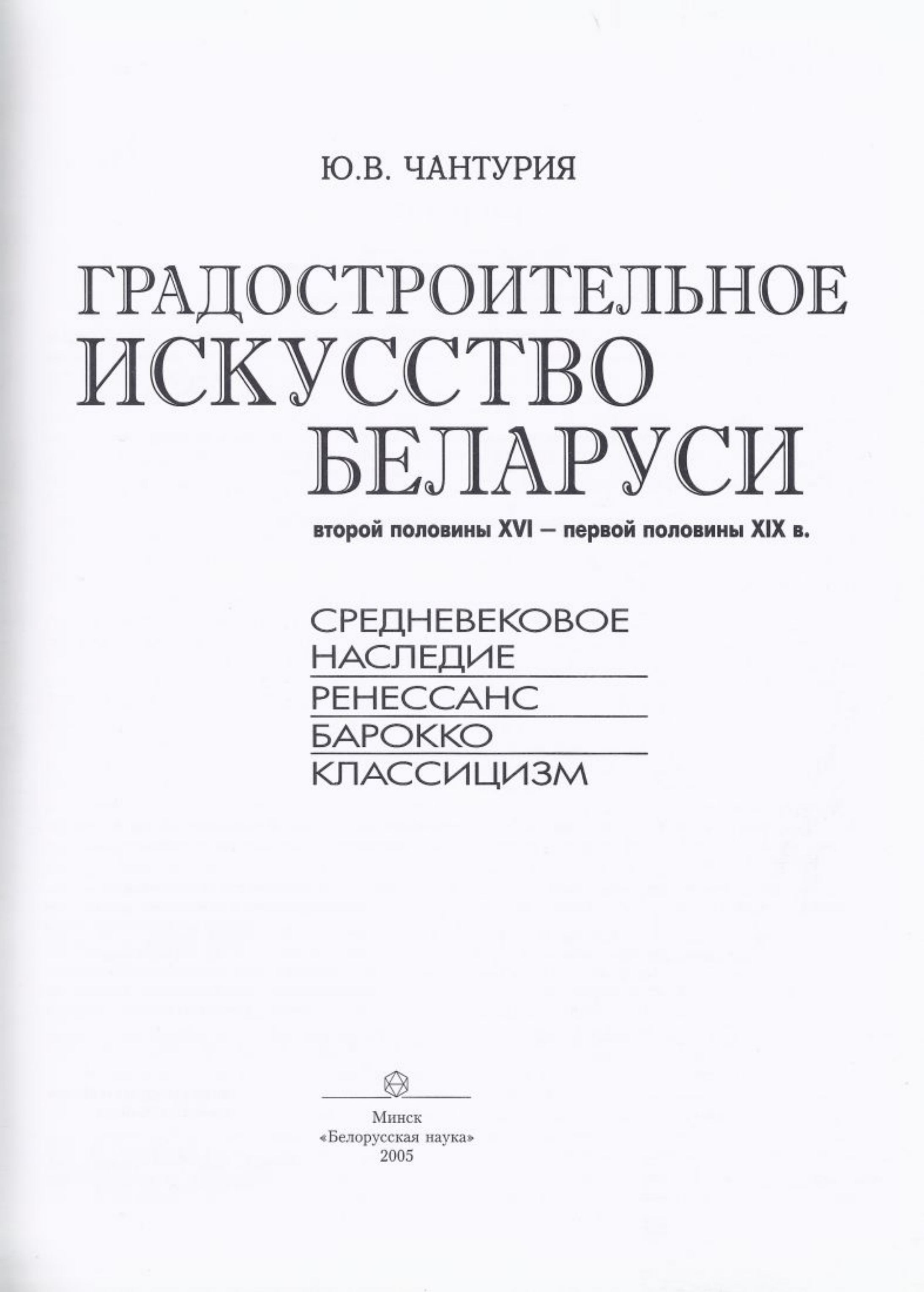 Градостроительное искусство Беларуси второй половины XVI — первой половины XIX в.: Средневековое наследие, Ренессанс, барокко, классицизм / Ю. В. Чантурия. — Минск : Белорусская наука, 2005