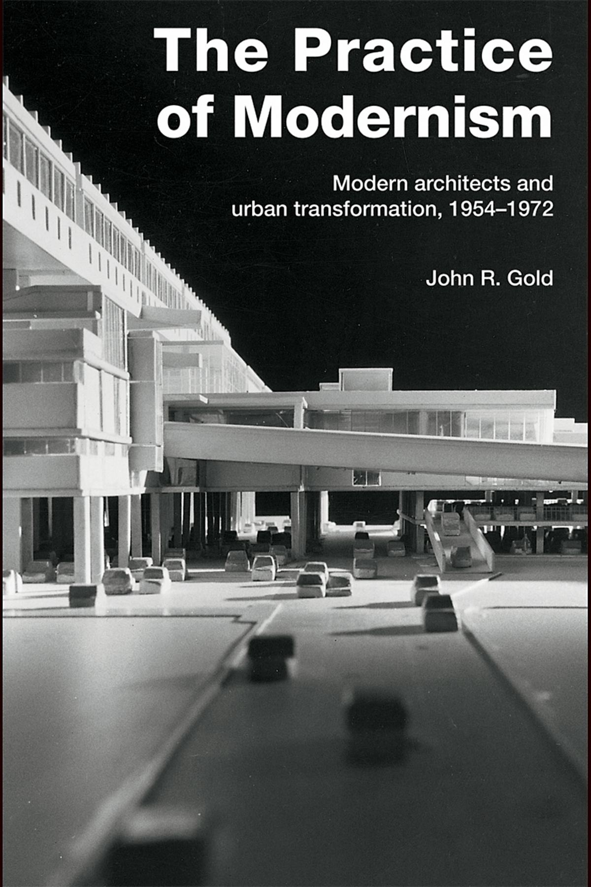 The Practice of Modernism : Modern architects and urban transformation, 1954–1972 / John R. Gold. — London ; New York : Routledge, 2007