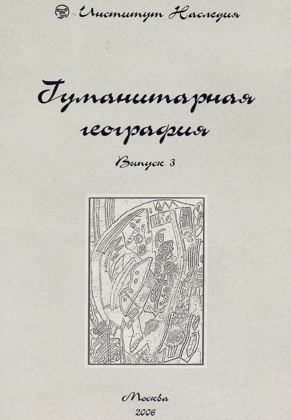Гуманитарная география : Научный и культурно-просветительский альманах : Выпуск 3 / Сост., отв. ред. Д. Н. Замятин; авторы: Абдулова, Амонголова, Балдин и др. ; Российский научно-исследовательский институт культурного и природного наследия имени Д. С. Лихачёва. — Москва : Институт Наследия, 2006