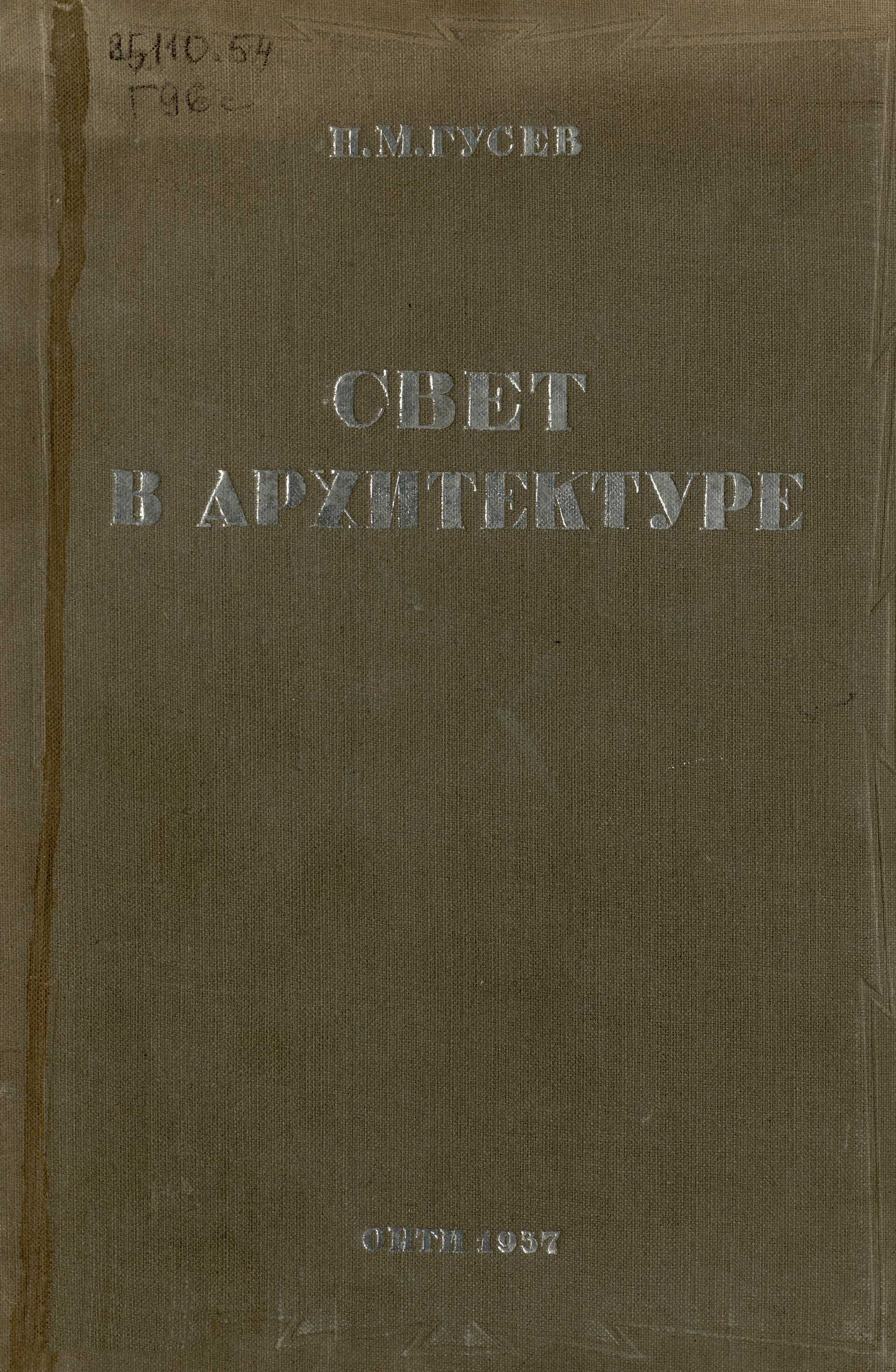 Свет в архитектуре : ГУУЗ НКТП утверждено в качестве учебного пособия для архитектурных и строительных вузов / кандидат технических наук арх. Н. М. Гусев. — Москва ; Ленинград : ОНТИ, Главная редакция строительной литературы, 1937