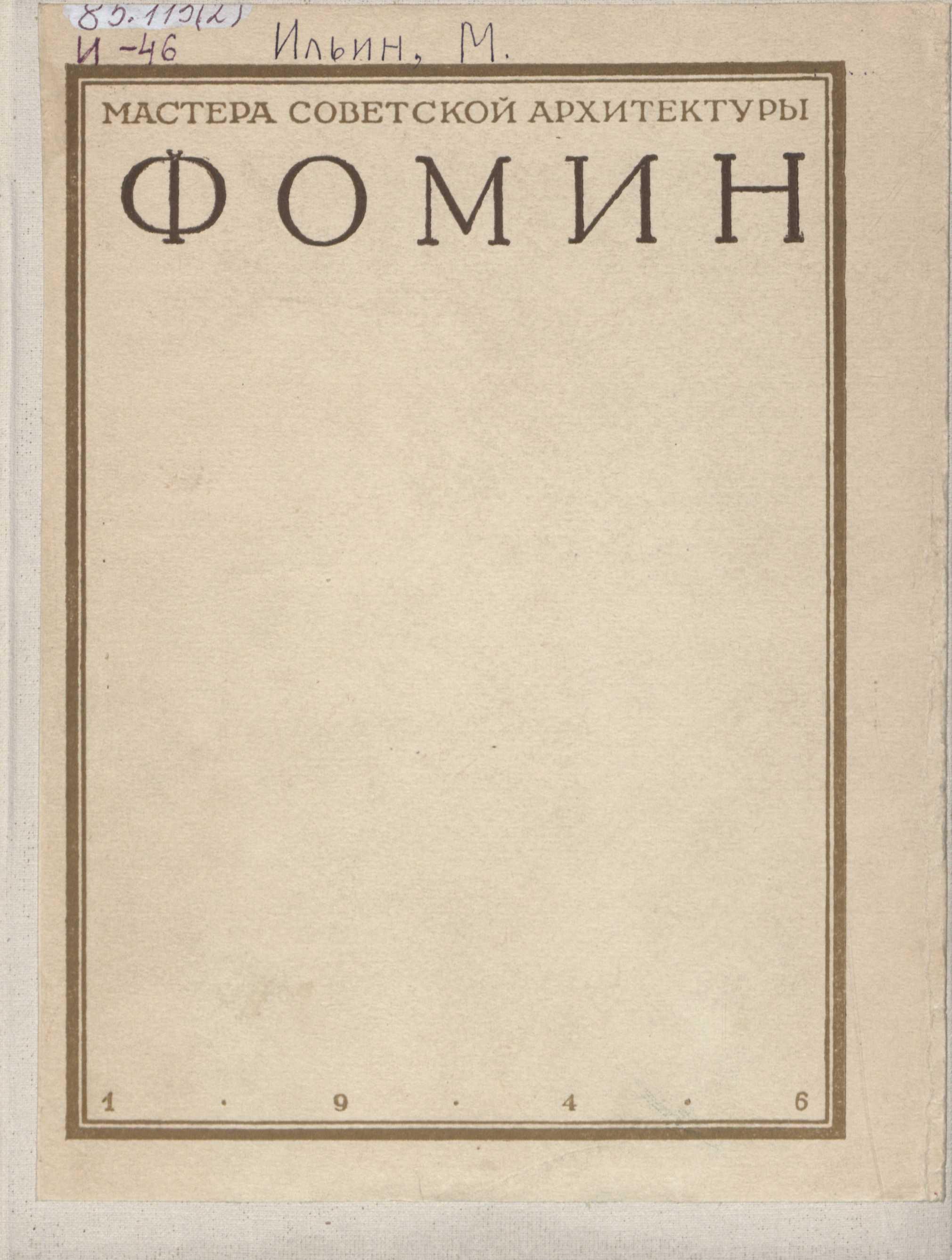 Иван Александрович Фомин / М. Ильин. — Москва : Издательство Академии архитектуры СССР, 1946. — 51 с., 1 л. портр. : ил. — (Мастера советской архитектуры : Серия популярных монографий / Союз советских архитекторов СССР, Московское отделение ; Под общей редакцией А. В. Бунина)