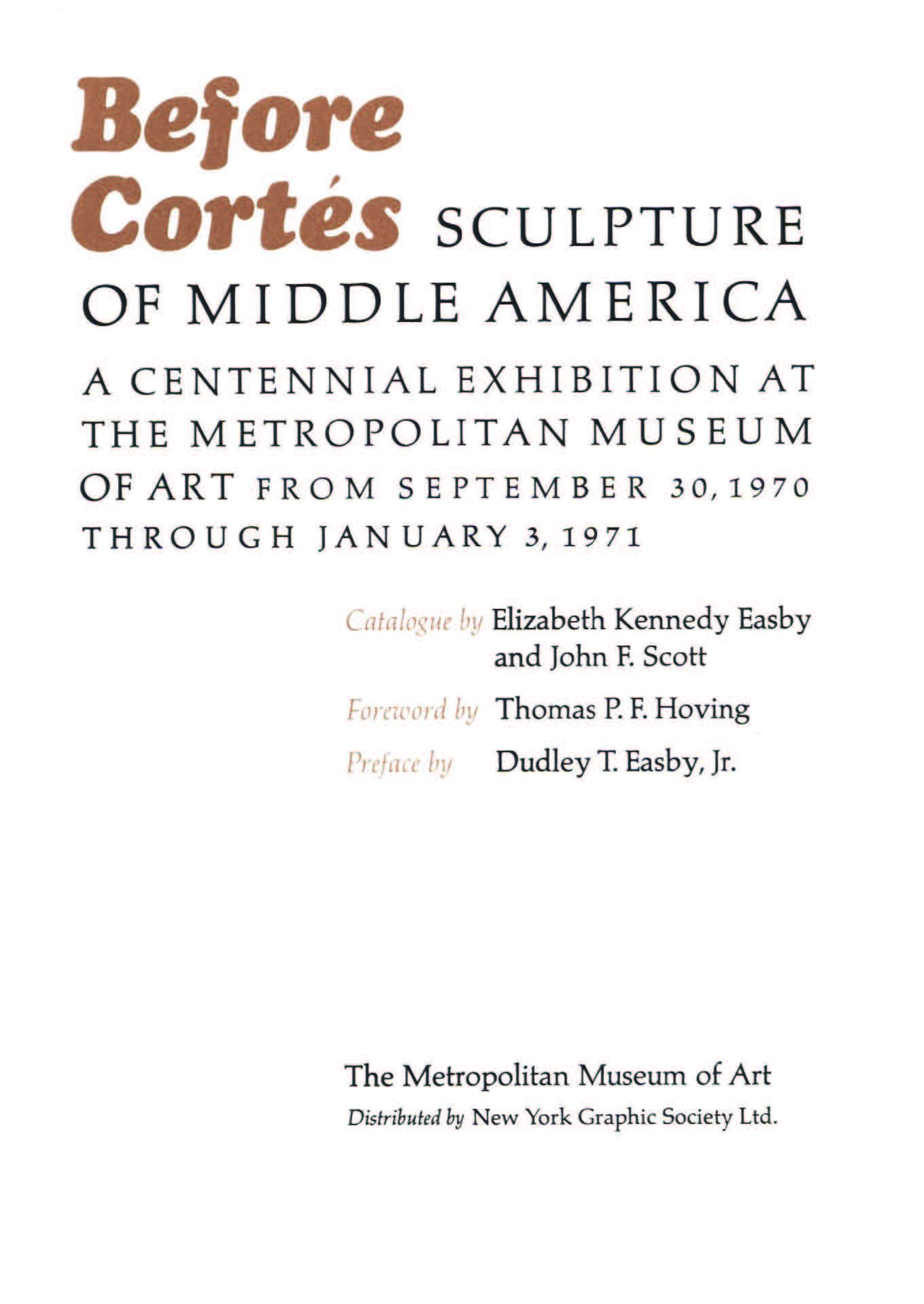 Before Cortés: Sculpture of Middle America : A Centennial Exhibition at the Metropolitan Museum of Art from September 30,1970 through January 3, 1971 / Catalogue by Elizabeth Kennedy Easby and John F. Scott ; Foreword by Thomas P. F. Hoving ; Preface by Dudley T. Easby, Jr. — [New York] : The Metropolitan Museum of Art, 1970