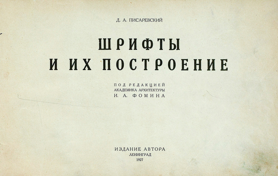 Шрифты и их построение / Д. А. Писаревский ; Под редакцией академика архитектуры И. А. Фомина. — Ленинград : Издание автора, 1927
