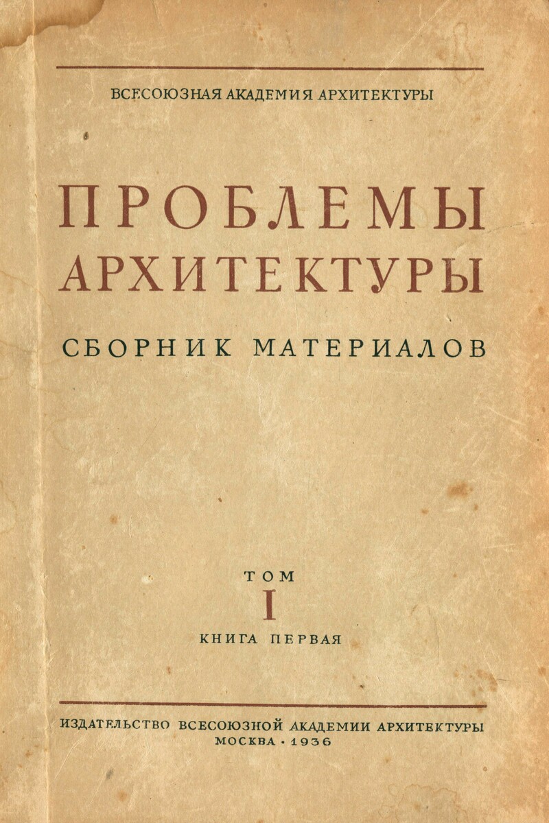 Проблемы архитектуры : Сборник материалов : Том I, книга 1 / Под редакцией А. Я. Александрова ; Всесоюзная Академия архитектуры. — Москва : Издательство Всесоюзной Академии архитектуры, 1936