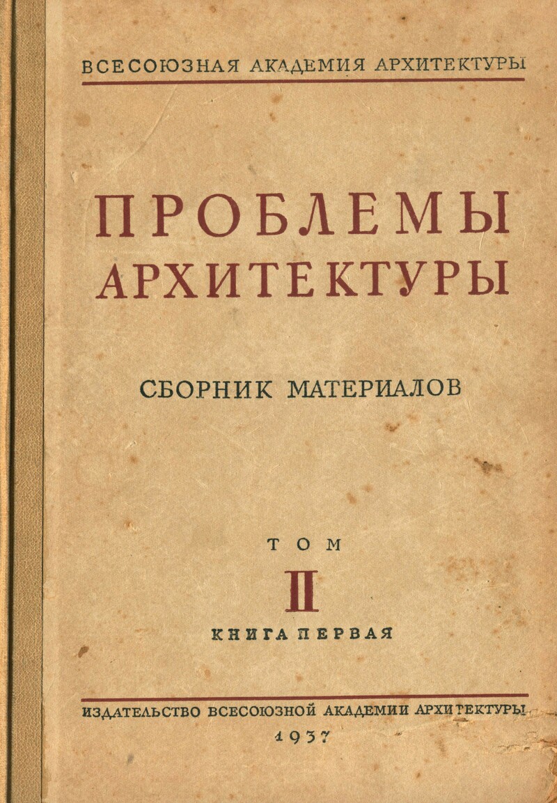 Проблемы архитектуры : Сборник материалов : Том II, книга 1 / Под редакцией Ю. К. Милонова ; Всесоюзная Академия архитектуры. — Москва : Издательство Всесоюзной Академии архитектуры, 1937