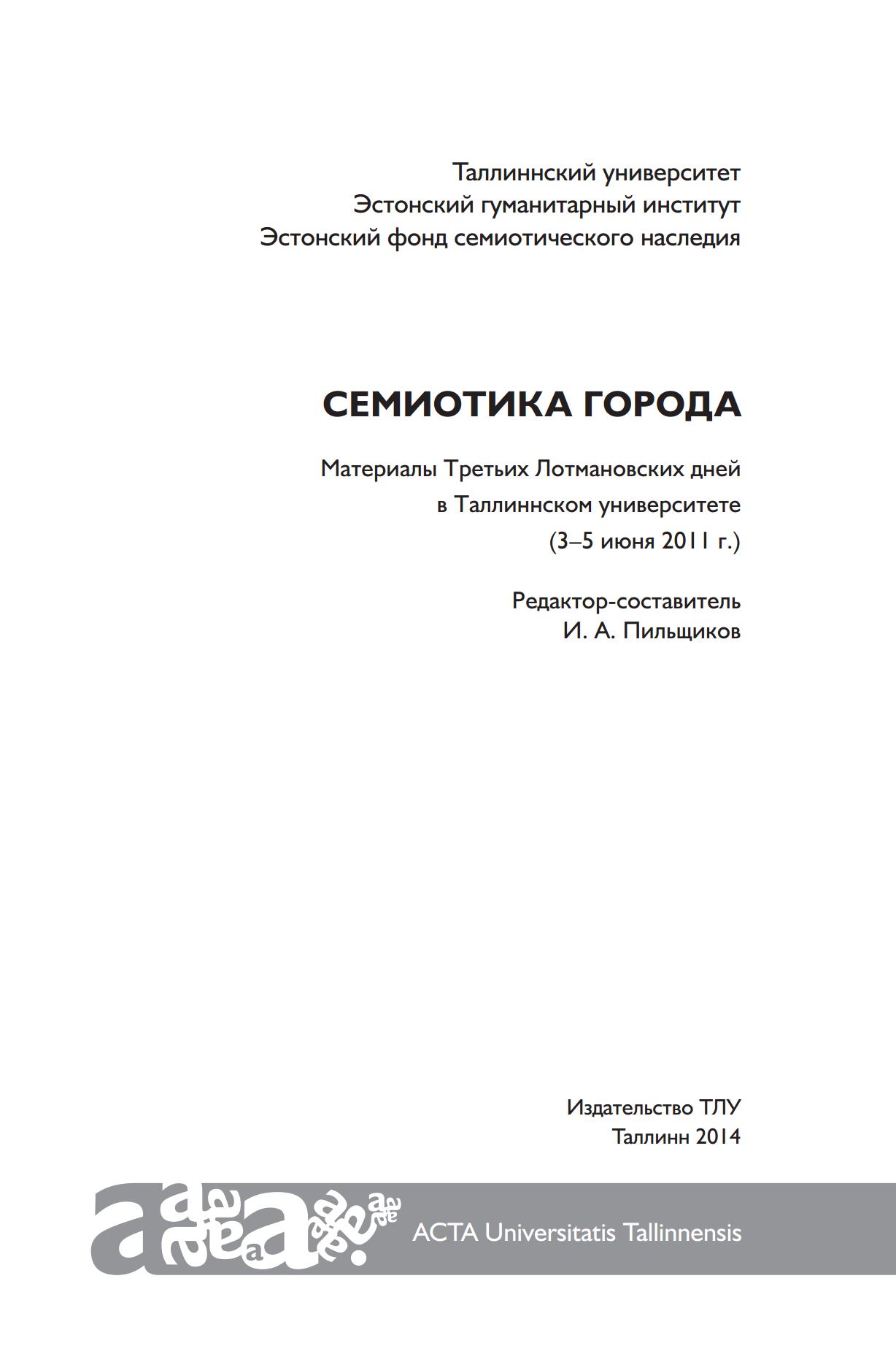 Семиотика города : Материалы Третьих Лотмановских дней в Таллиннском университете (3–5 июня 2011 г.) / Таллиннский университет, Эстонский гуманитарный институт, Эстонский фонд семиотического наследия ; Редактор-составитель И. А. Пильщиков. — Таллинн : Издательство ТЛУ, 2014