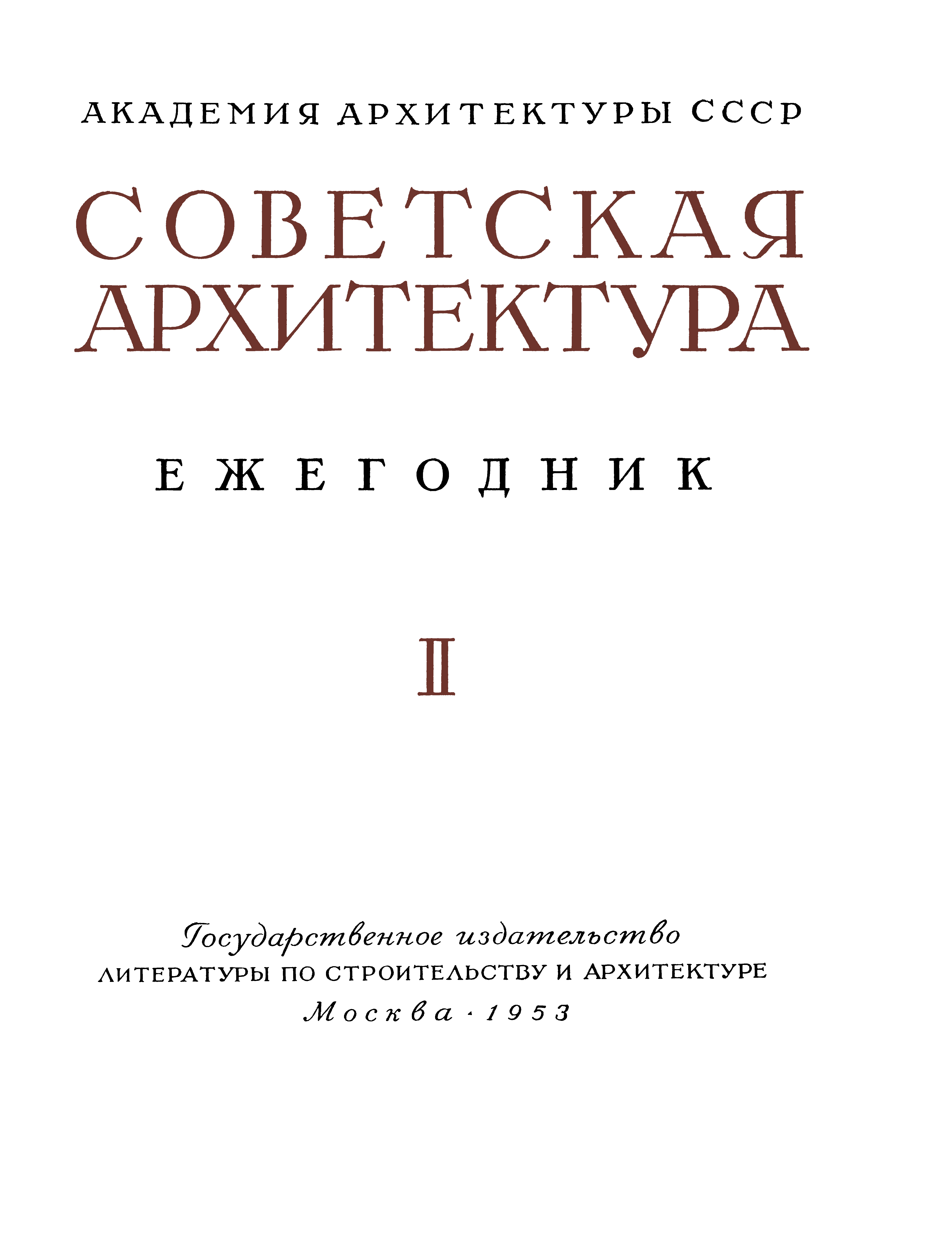 Советская архитектура : Ежегодник : Выпуск ІІ / Академия архитектуры СССР, Институт теории и истории архитектуры, Отдел архитектурных справочников, Музей Академии архитектуры СССР. — Москва : Государственное издательство литературы по строительству и архитектуре, 1953