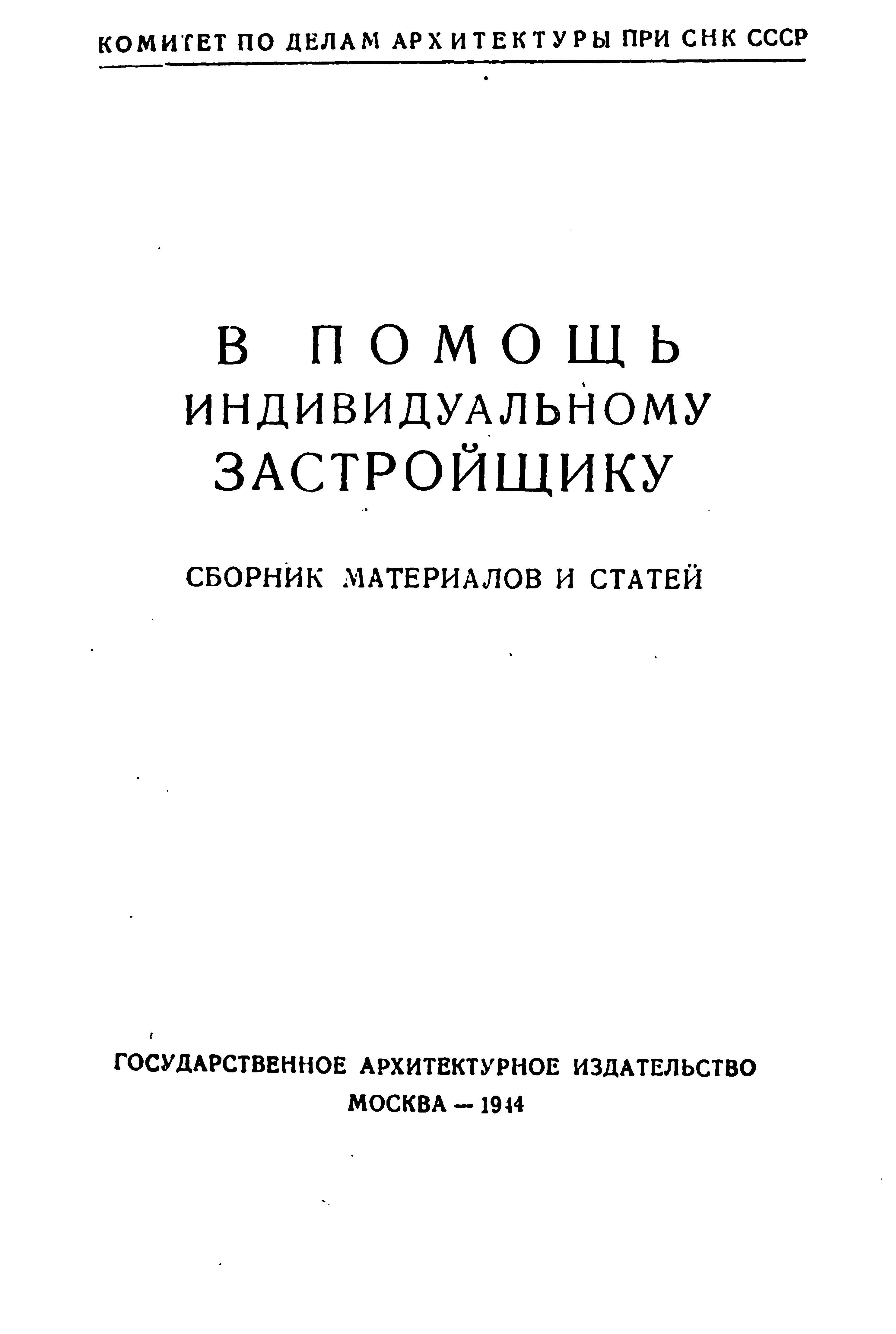 В помощь индивидуальному застройщику : Сборник материалов и статей / Комитет по делам архитектуры при СНК СССР. — Москва : Государственное архитектурное издательство, 1944