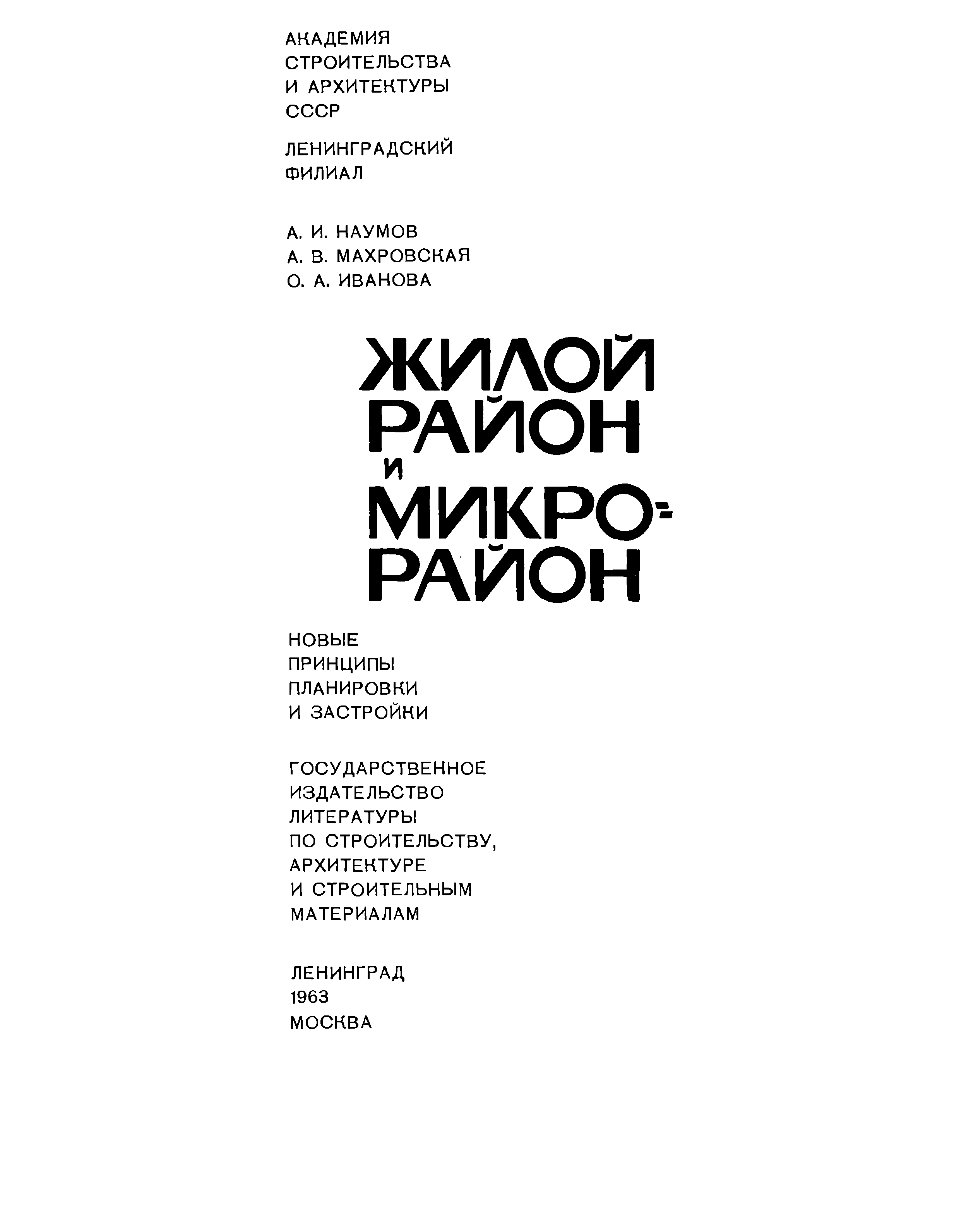 Жилой район и микрорайон. Новые принципы планировки и застройки / А. И. Наумов, А. В. Махровская, О. А. Иванова ; Академия строительства и архитектуры СССР, Ленинградский филиал. — Ленинград ; Москва : Госстройиздат, 1963