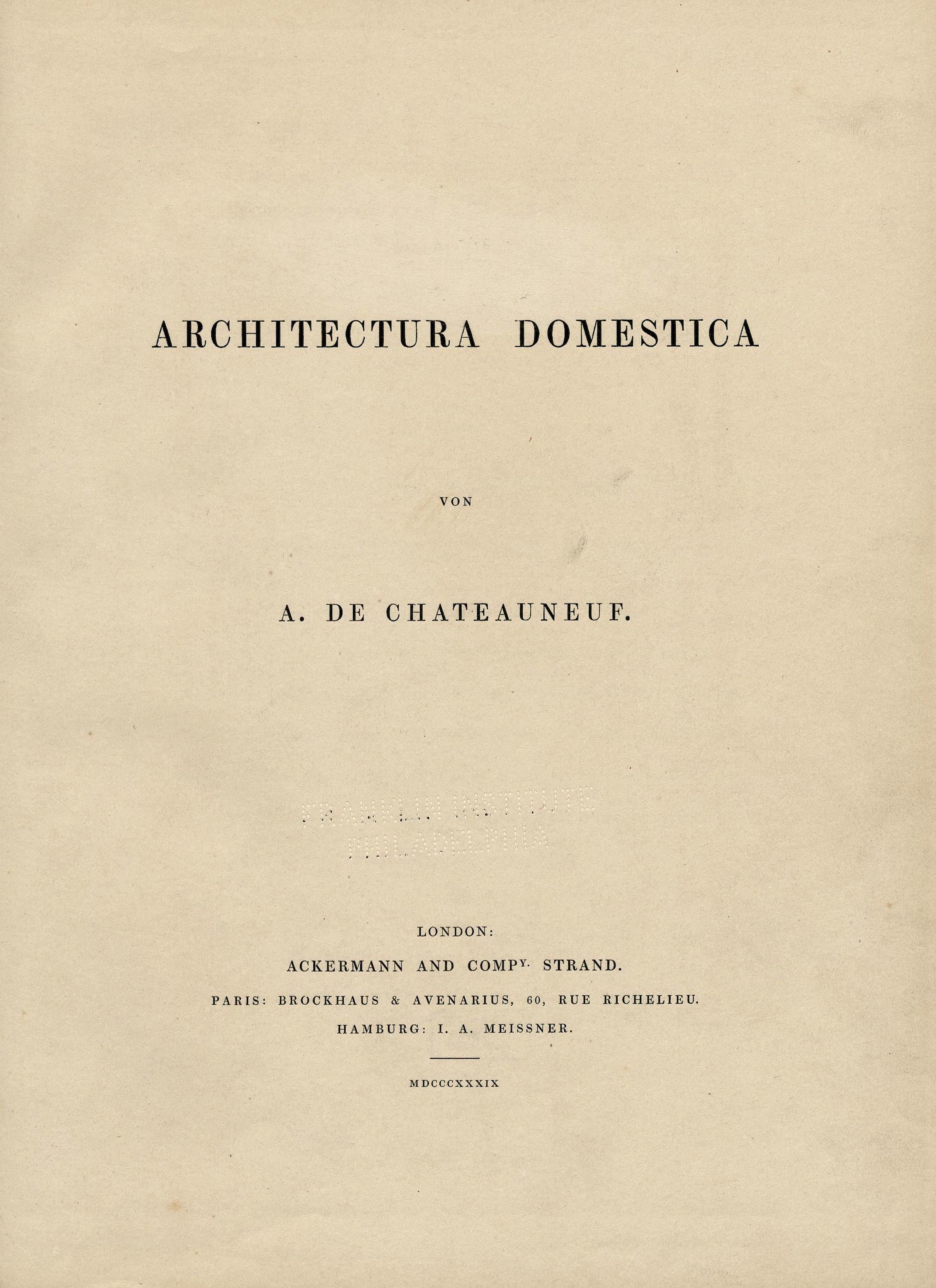 Architectura Domestica / von A. de Chateauneuf. — London : Ackermann & Co. ; Paris : Brockhaus & Avenarius ; Hamburg : I. A. Meissner, 1839