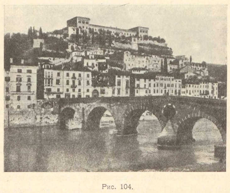Рис. 104. Верона с Castello di San Pietro. Здания расположены террасами. Мост, примыкающий к высокому берегу, дает общий живописный ансамбль.