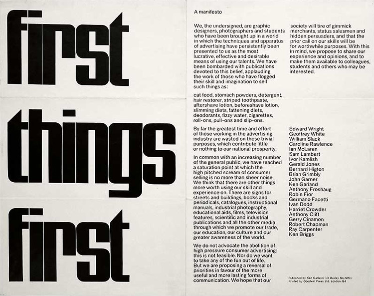 The First Things First manifesto was written by Ken Garland and published in 1964. In 2000 the manifesto was updated by Adbusters magazine, and signed by 33 designers including Jonathan Barnbrook, Irma Boom and Milton Glaser