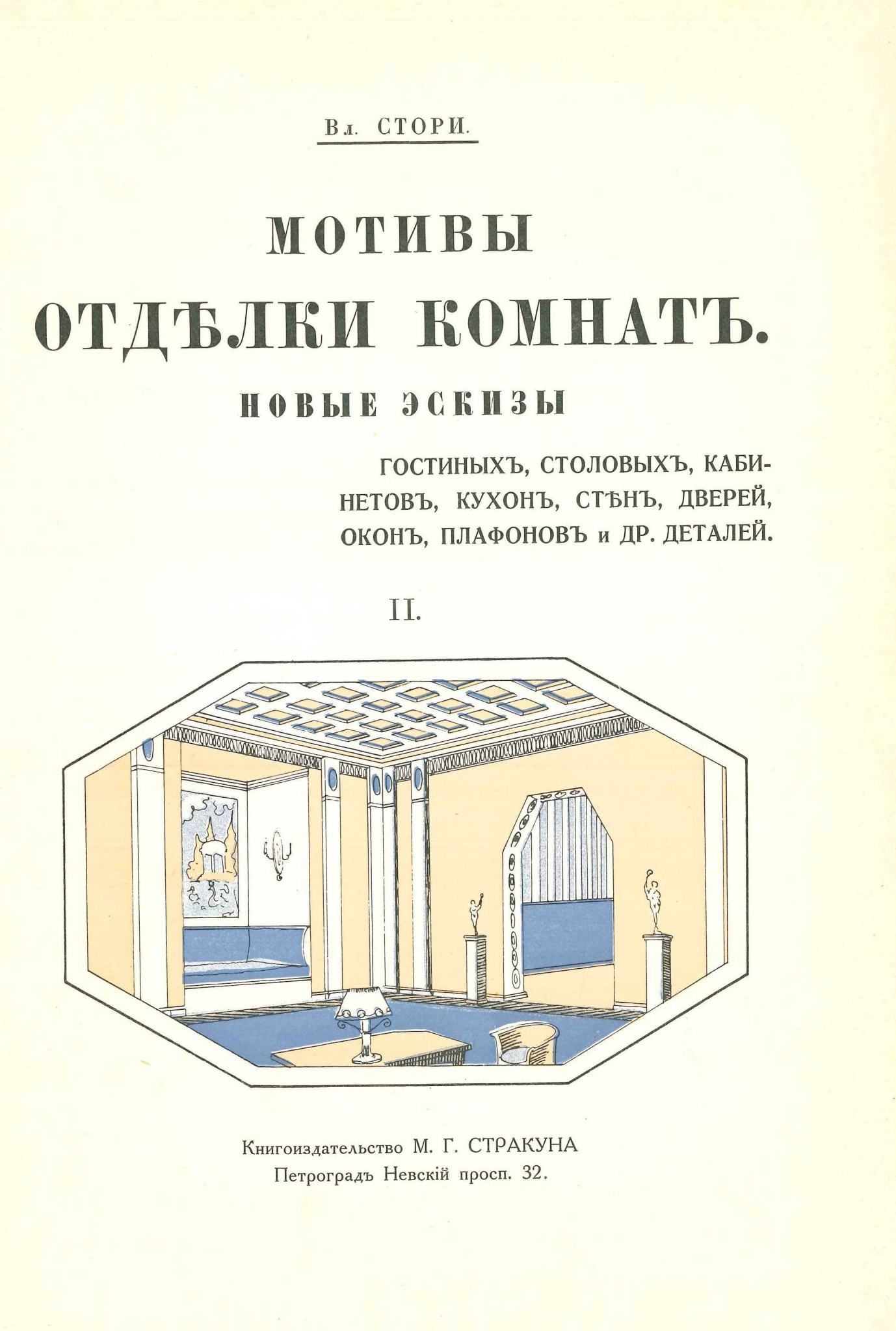 Мотивы отделки комнат : Новые эскизы гостиных, столовых, кабинетов, будуаров, спален, вестибюлей, плафонов и др. деталей : [Выпуски] I—II / Вл. Стори. — Петроград : Книгоиздательство М. Г. Стракуна, [1915]