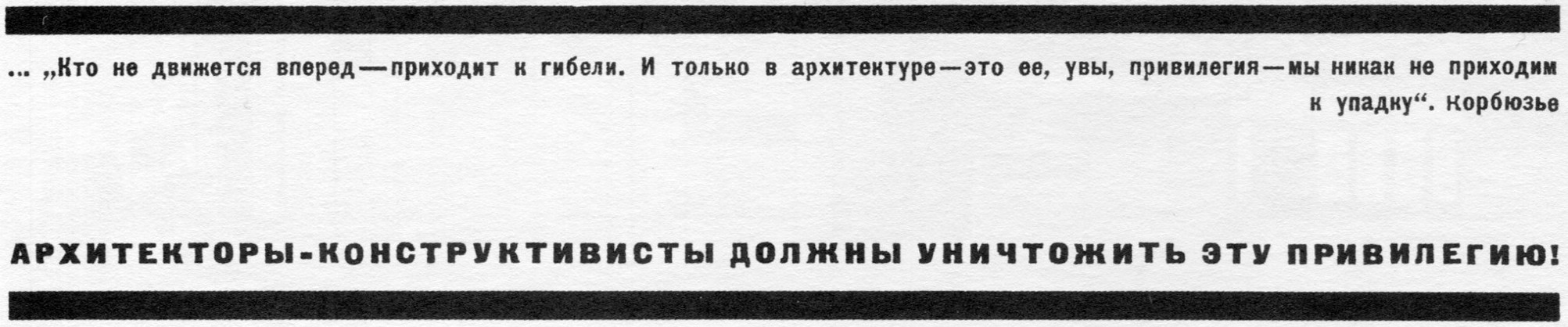 Кто не движется вперед — приходит к гибели. И только в архитектуре — это ее, увы, привилегия — мы никак не приходим к упадку. Корбюзье АРХИТЕКТОРЫ-КОНСТРУКТИВИСТЫ ДОЛЖНЫ УНИЧТОЖИТЬ ЭТУ ПРИВИЛЕГИЮ!