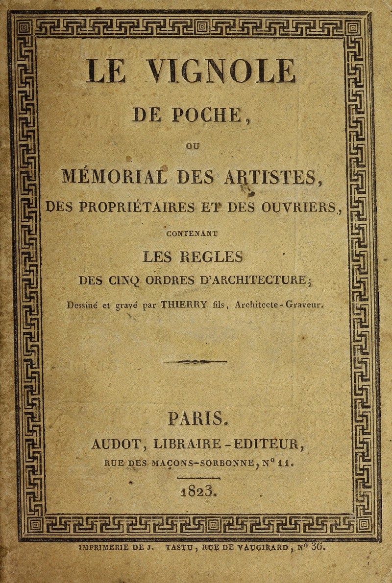 Le Vignole. De poche, ou Mémorial des artistes, des propriétaires et des ouvriers, contenant les règles des cinq ordres d'architecture / Dessiné et gravé par Thierry fils, Architecte-Graveur. — Paris : Audot, Libraire-Editeur, 1823