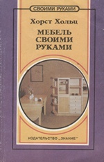 Мебель своими руками : Идеи, советы, рекомендации / Хорст Хольц ; перевод с немецкого М. Л. Глотова. — Москва : Издательство «Знание», 1993