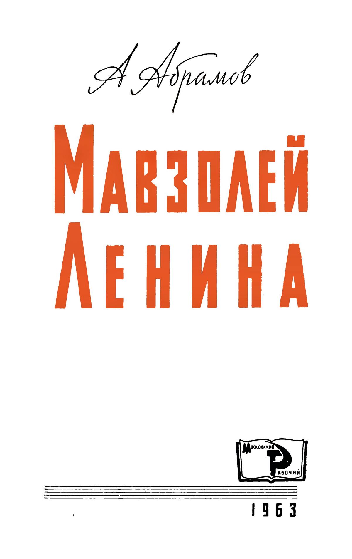 Мавзолей Ленина / А. С. Абрамов. — Москва : Московский рабочий, 1963