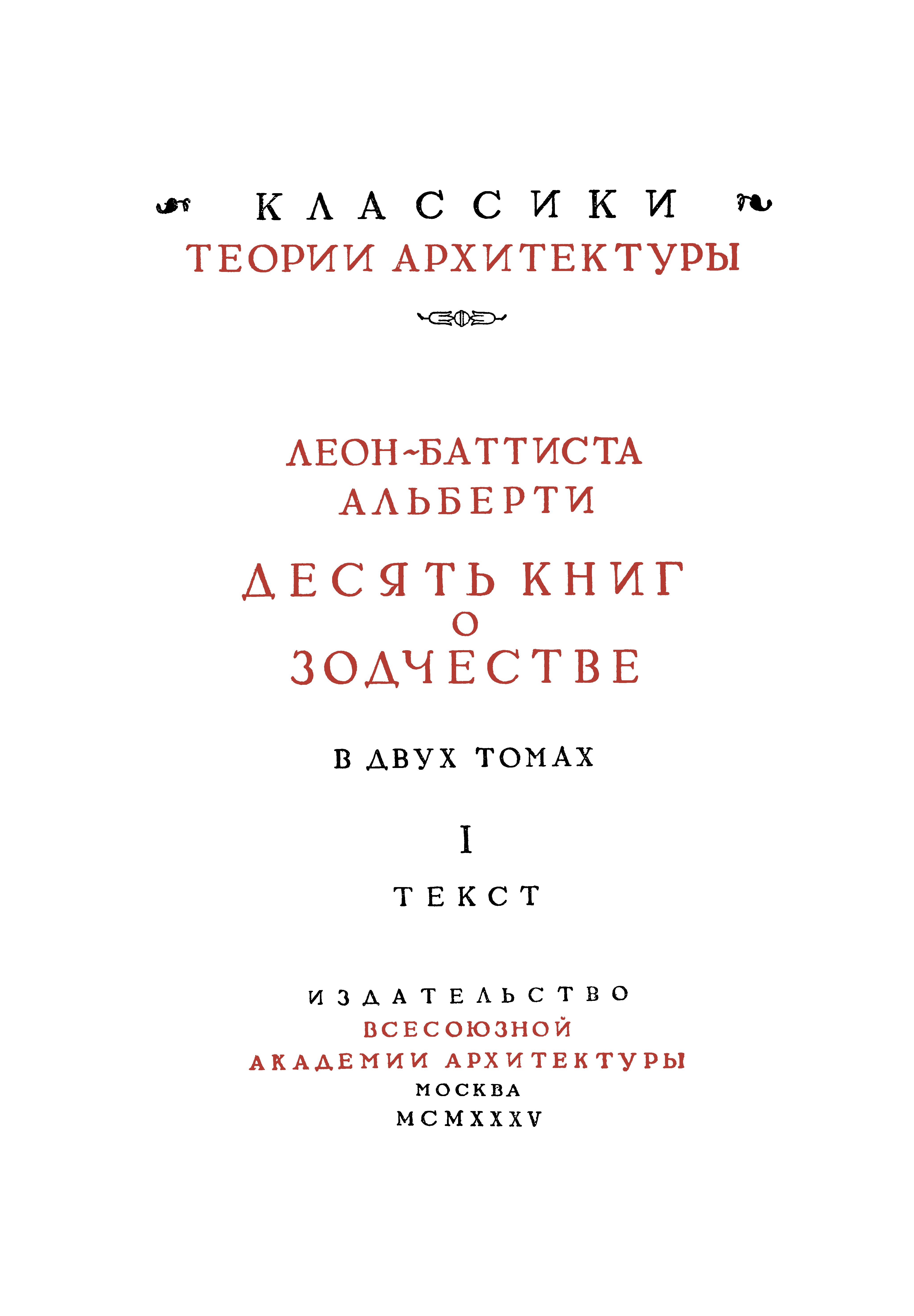 Десять книг о зодчестве : В двух томах / Леон-Баттиста Альберти. — Москва : Издательство Всесоюзной академии архитектуры, MCMXXXV—MCMXXXVII. — (Классики теории архитектуры).