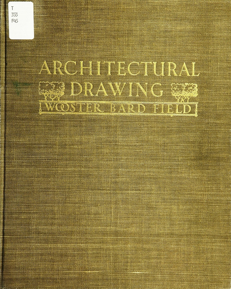 Architectural drawing / by Wooster Bard Field, architect, assistant professor of engineering drawing, the Ohio state university ; with an introduction and article on lettering by Thomas E. French, professor of engineering drawing, the Ohio state university