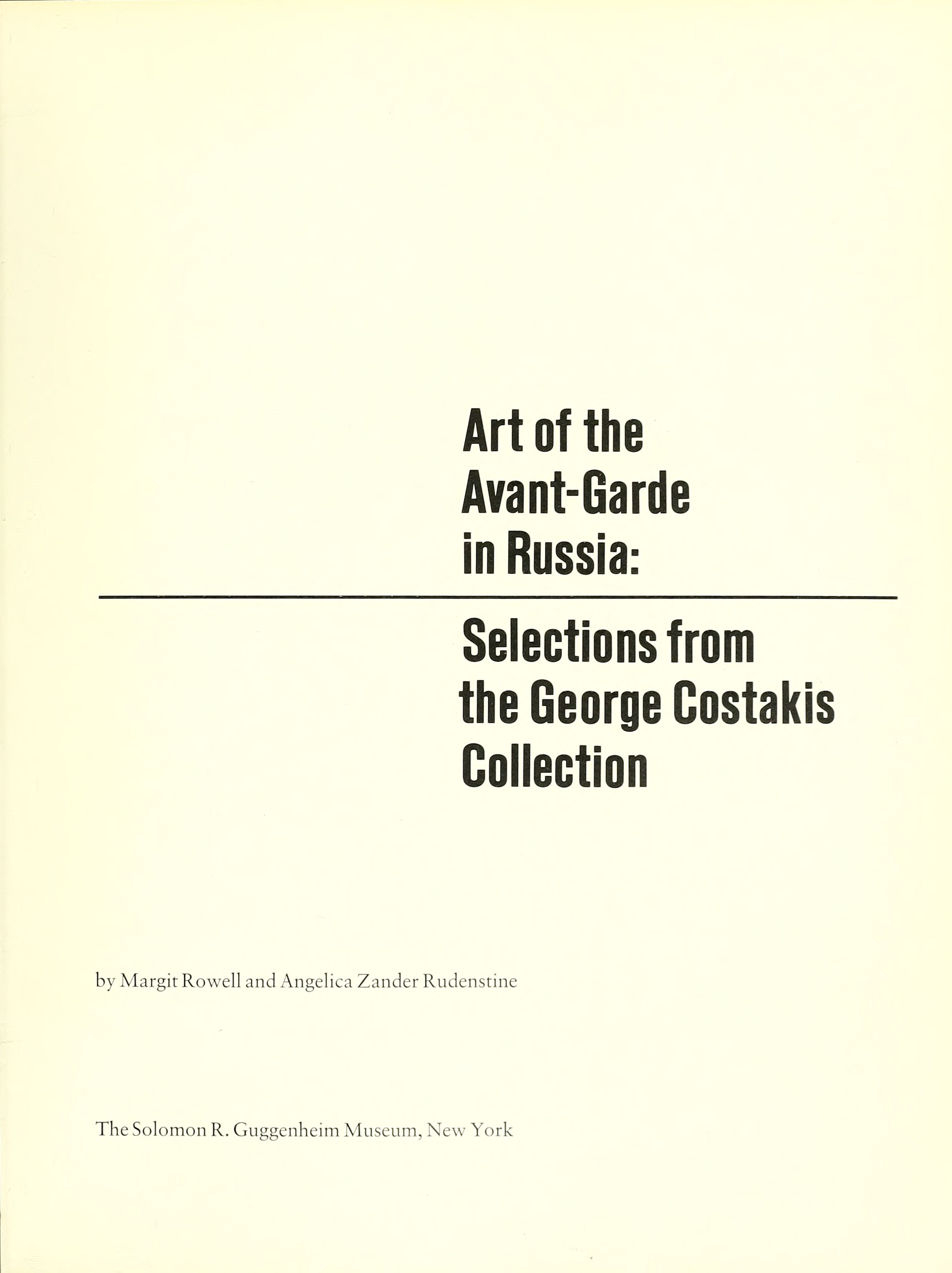 Art of the Avant-Garde in Russia : Selections from the George Costakis Collection / by Margit Rowell and Angelica Zander Rudenstine. — New York : The Solomon R. Guggenheim Museum, 1981