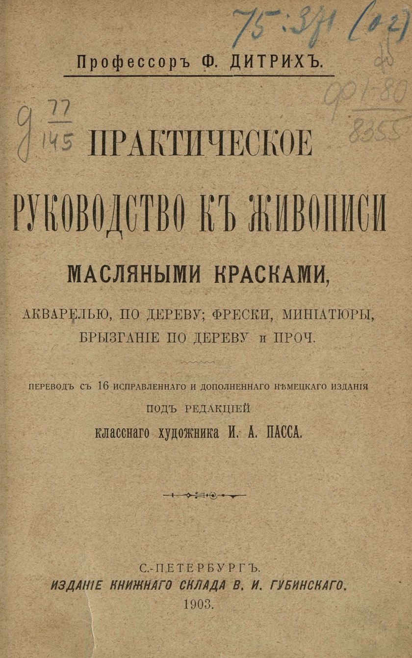 Практическое руководство к живописи масляными красками, акварелью, по дереву; фрески, миниатюры, брызгание по дереву и проч. / Профессор Ф. Дитрих