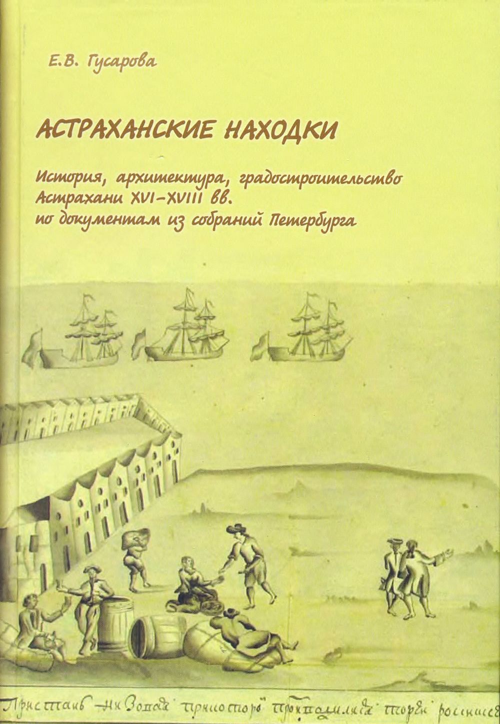 Астраханские находки : История, архитектура, градостроительство Астрахани XVI—XVIII вв. по документам из собраний Петербурга / Е. В. Гусарова. — С.-Петербург : Нестор-История, 2009