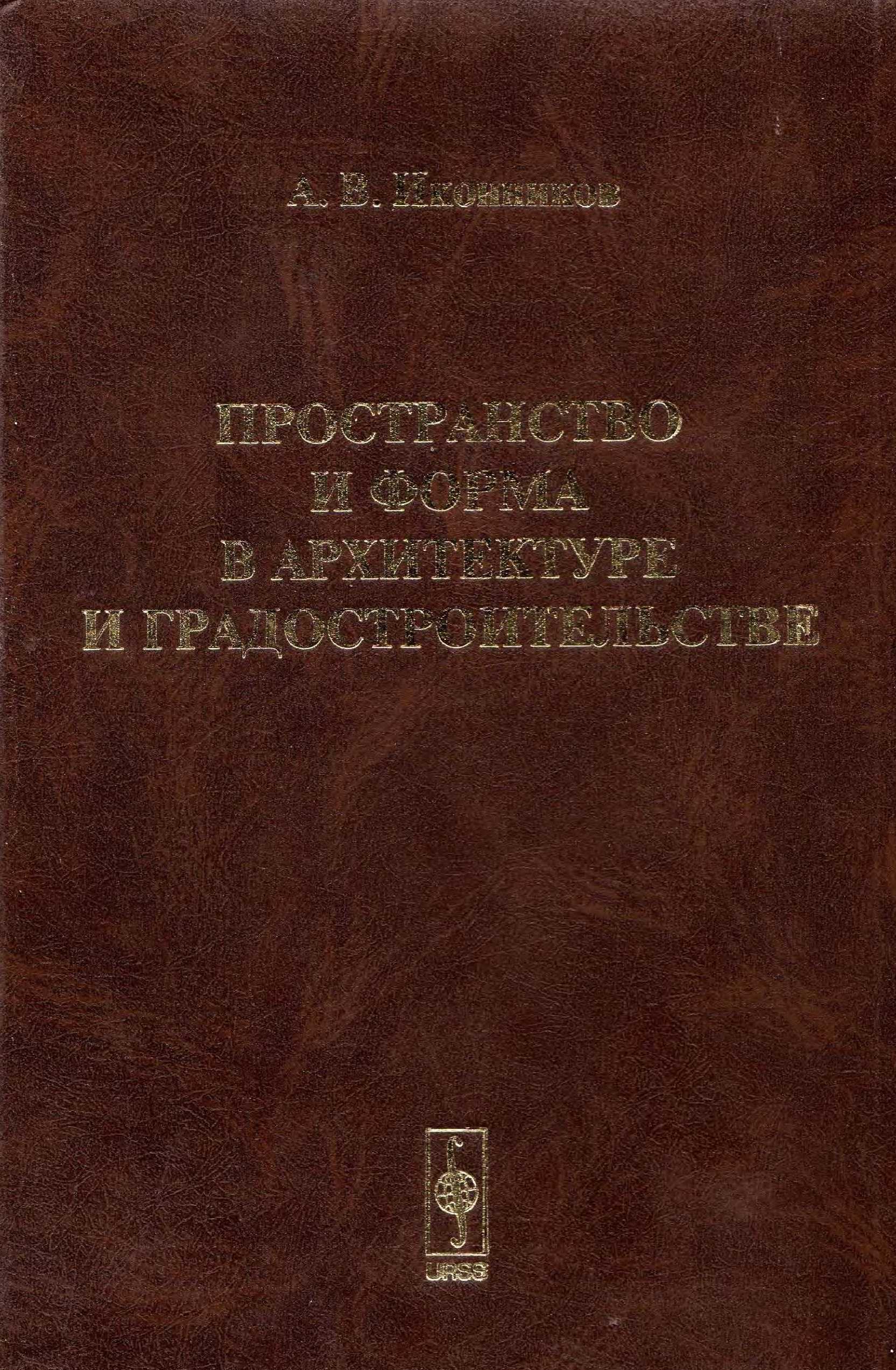 Пространство и форма в архитектуре и градостроительстве / А. В. Иконников ; Российская академия архитектуры и строительных наук, Научно-исследовательский институт теории архитектуры и градостроительства. — Москва : КомКнига, 2006