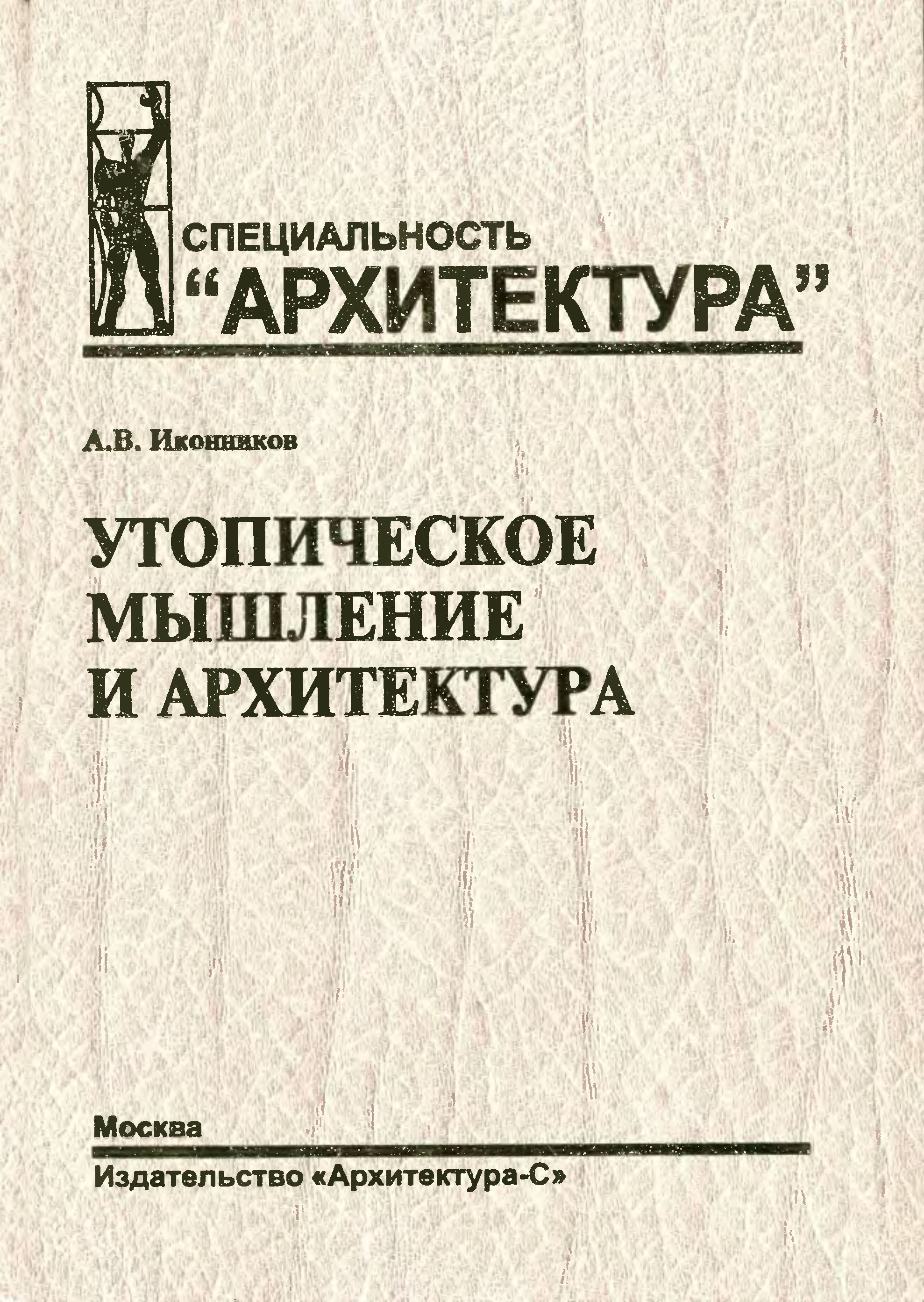 Утопическое мышление и архитектура : Социальные, мировоззренческие и идеологические тенденции в развитии архитектуры / А. В. Иконников ; Российская академия архитектуры и строительных наук, Научно-исследовательский институт теории архитектуры и градостроительства (НИИТАГ). — Москва : Издательство «Архитектура-С», 2004