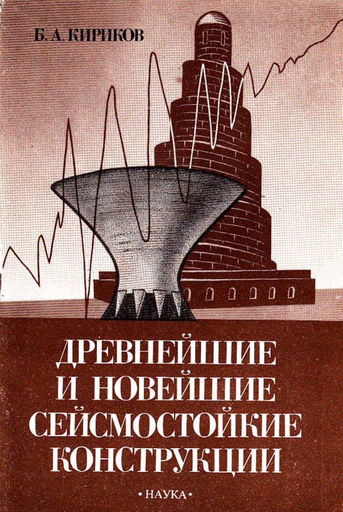 Древнейшие и новейшие сейсмостойкие конструкции / Б. А. Кириков ; Ответственный редактор доктор технических наук Я. М. Айзенберг ; Академия наук СССР, Междуведомственный Совет по сейсмологии и сейсмостойкому строительству