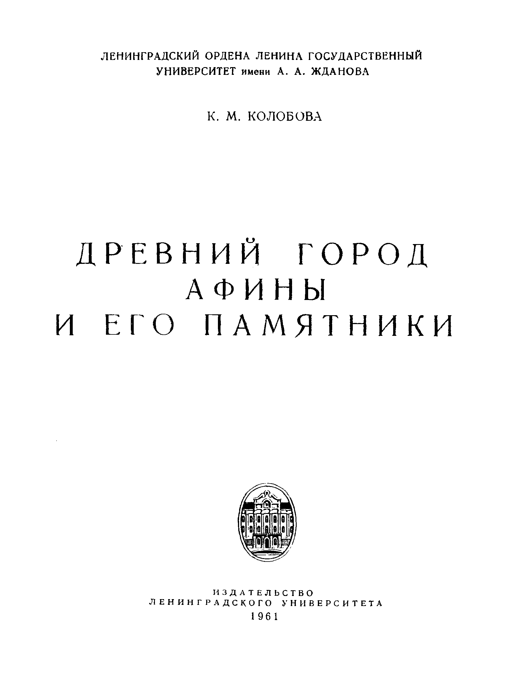 Древний город Афины и его памятники / К. М. Колобова ; ЛГУ им. А. А. Жданова. — Ленинград : Издательство Ленинградского университета, 1961